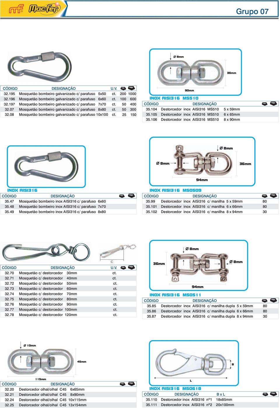 25 150 90mm MS510 35.104 Destorcedor inox AISI316 MS510 5 x 59mm 35.105 Destorcedor inox AISI316 MS510 6 x 65mm 35.106 Destorcedor inox AISI316 MS510 8 x 90mm 150 300 36mm 94mm 35.