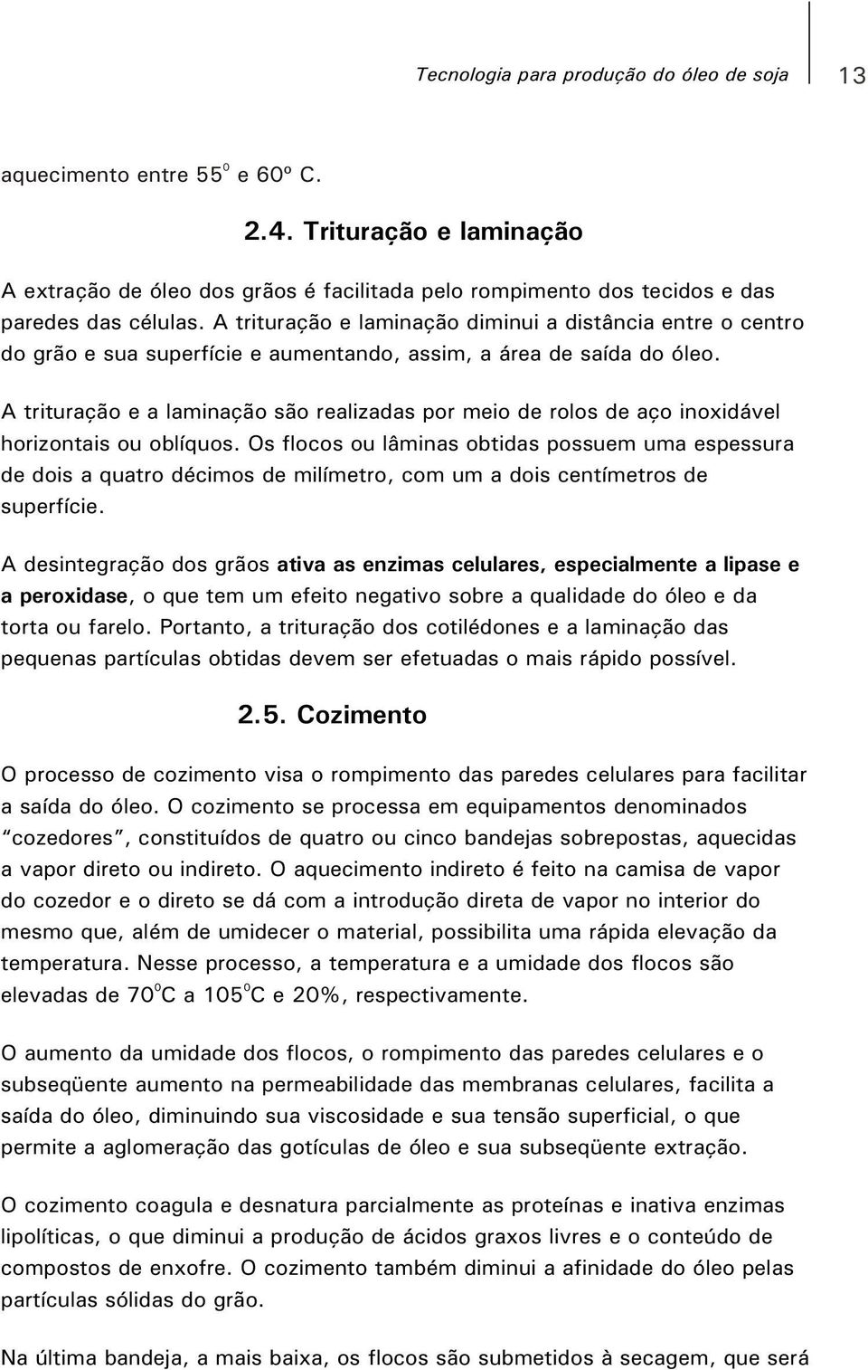 A trituração e a laminação são realizadas por meio de rolos de aço inoxidável horizontais ou oblíquos.