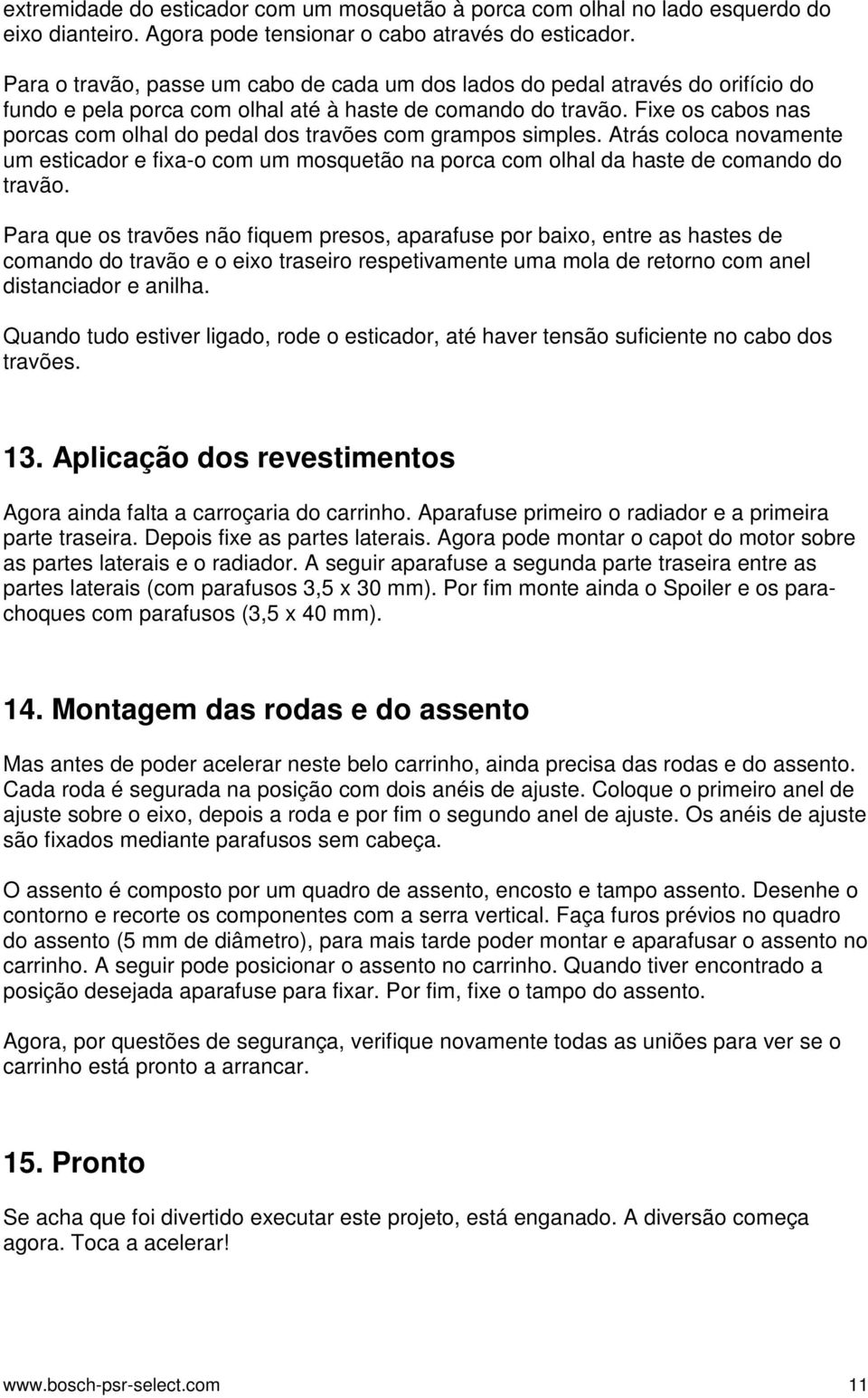 Fixe os cabos nas porcas com olhal do pedal dos travões com grampos simples. Atrás coloca novamente um esticador e fixa-o com um mosquetão na porca com olhal da haste de comando do travão.