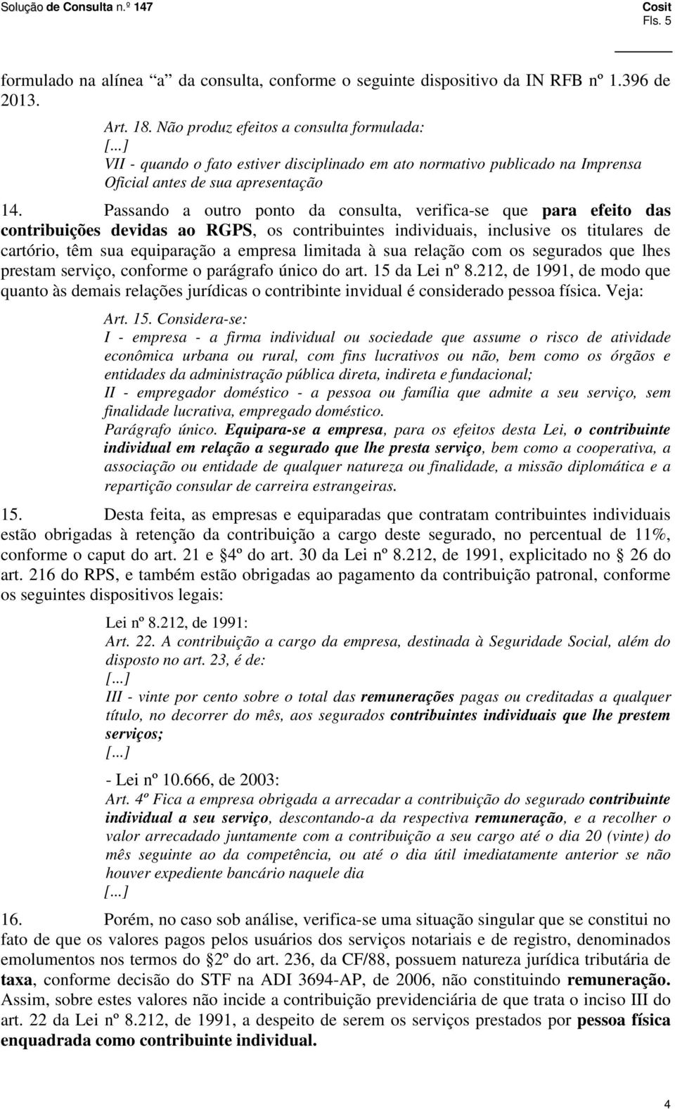 Passando a outro ponto da consulta, verifica-se que para efeito das contribuições devidas ao RGPS, os contribuintes individuais, inclusive os titulares de cartório, têm sua equiparação a empresa