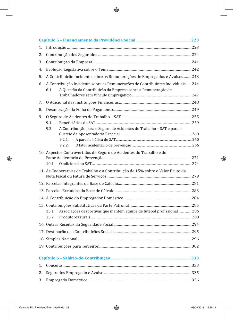 A Questão da Contribuição da Empresa sobre a Remuneração de Trabalhadores sem Vínculo Empregatício... 247 7. O Adicional das Instituições Financeiras...248 8. Desoneração da Folha de Pagamento...249 9.