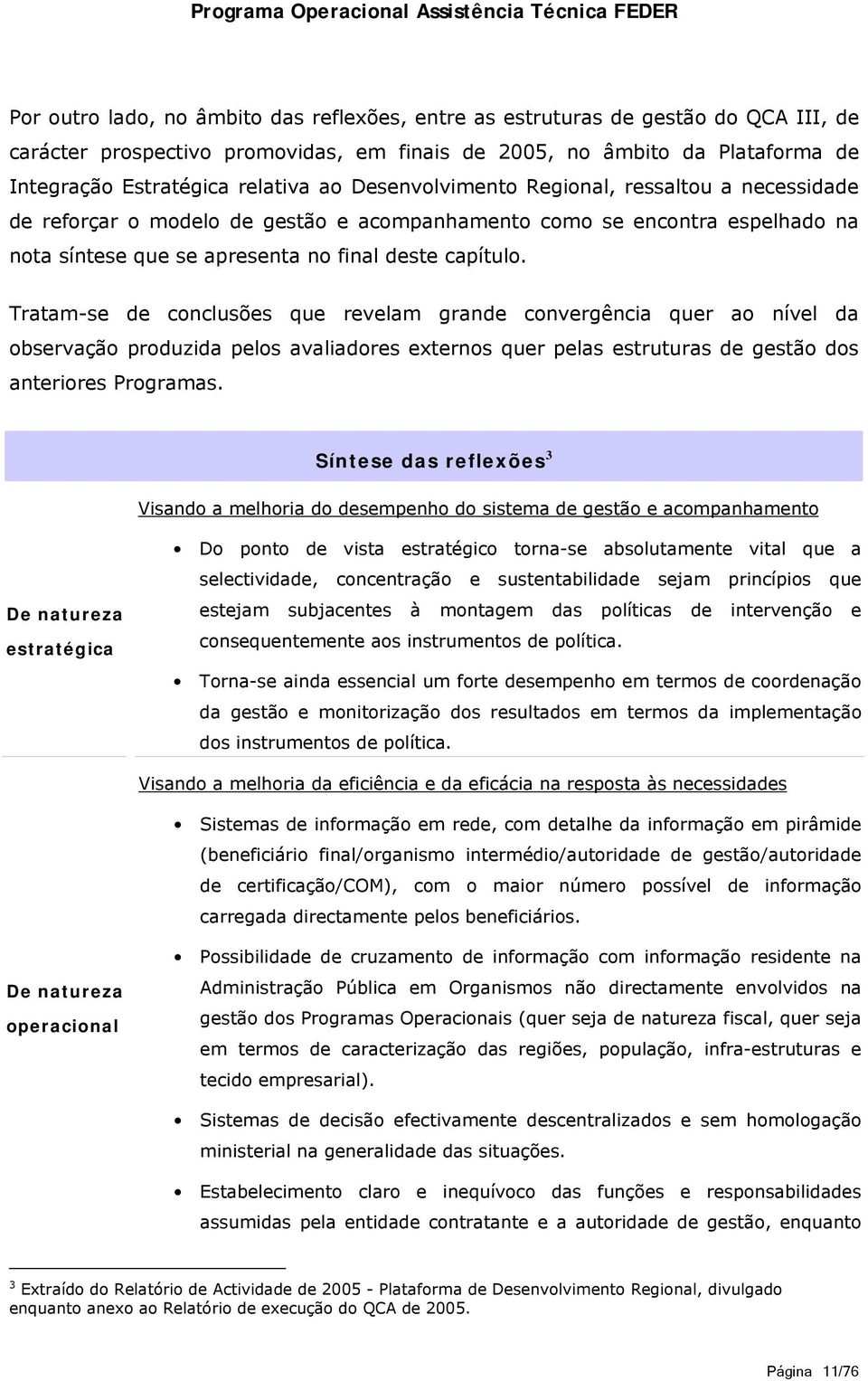 Tratam-se de conclusões que revelam grande convergência quer ao nível da observação produzida pelos avaliadores externos quer pelas estruturas de gestão dos anteriores Programas.