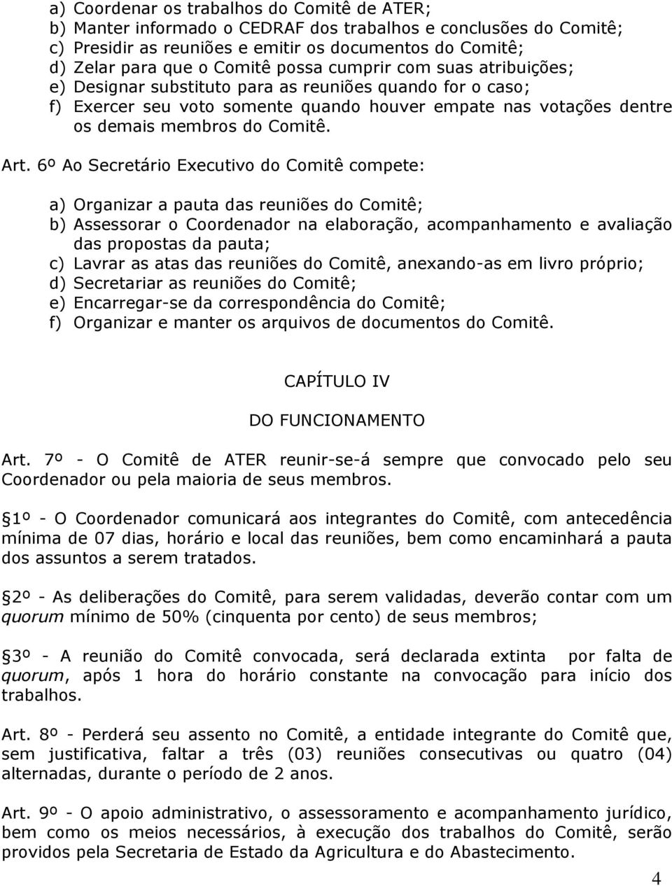 6º Ao Secretário Executivo do Comitê compete: a) Organizar a pauta das reuniões do Comitê; b) Assessorar o Coordenador na elaboração, acompanhamento e avaliação das propostas da pauta; c) Lavrar as