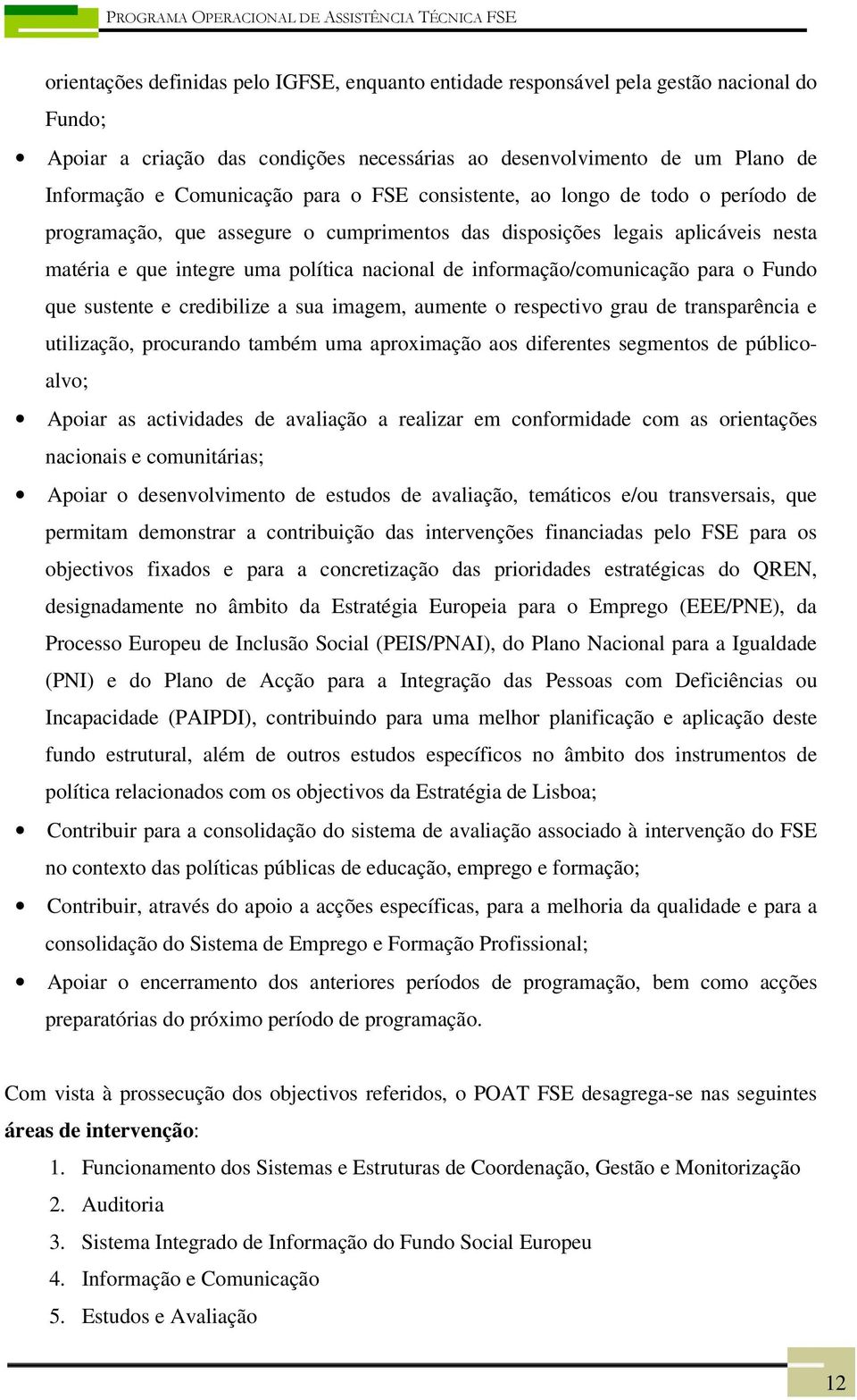 informação/comunicação para o Fundo que sustente e credibilize a sua imagem, aumente o respectivo grau de transparência e utilização, procurando também uma aproximação aos diferentes segmentos de