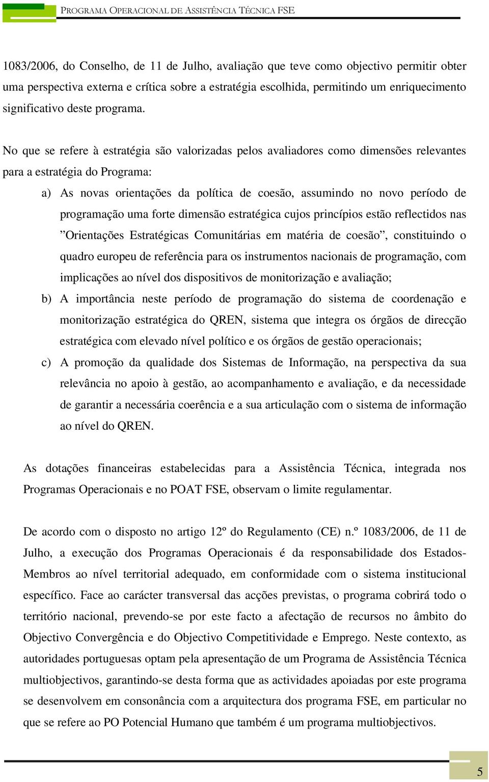 No que se refere à estratégia são valorizadas pelos avaliadores como dimensões relevantes para a estratégia do Programa: a) As novas orientações da política de coesão, assumindo no novo período de