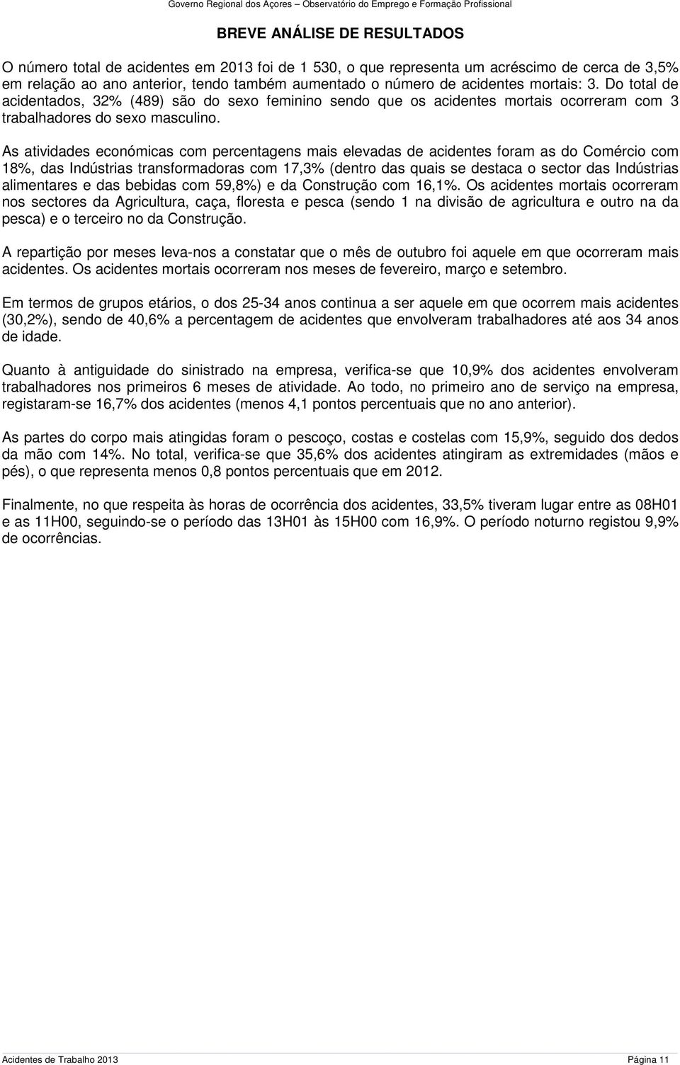 As atividades económicas com percentagens mais elevadas de acidentes foram as do Comércio com 18%, das Indústrias transformadoras com 17,3% (dentro das quais se destaca o sector das Indústrias