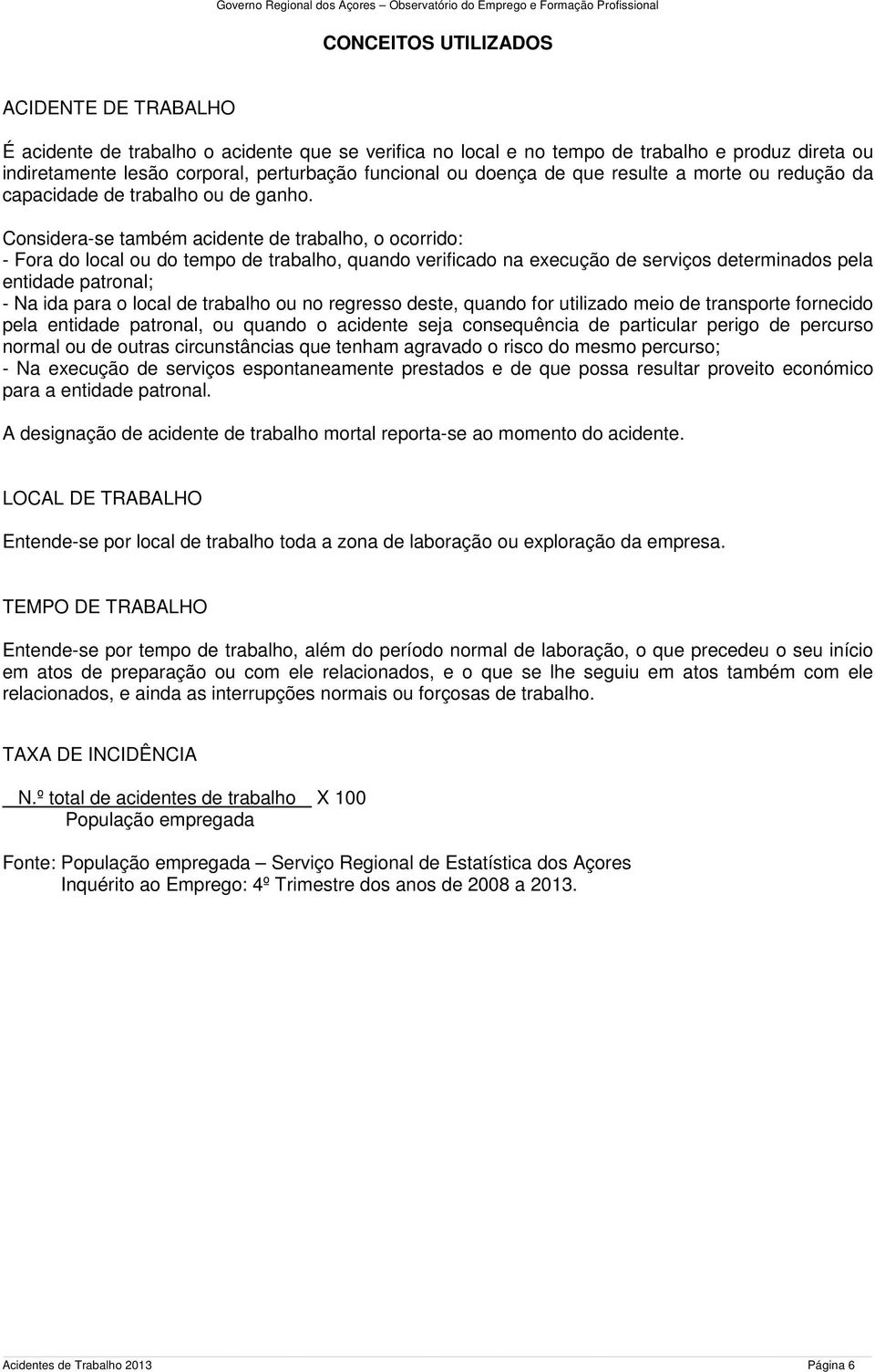 Considera-se também acidente de trabalho, o ocorrido: - Fora do local ou do tempo de trabalho, quando verificado na execução de serviços determinados pela entidade patronal; - Na ida para o local de