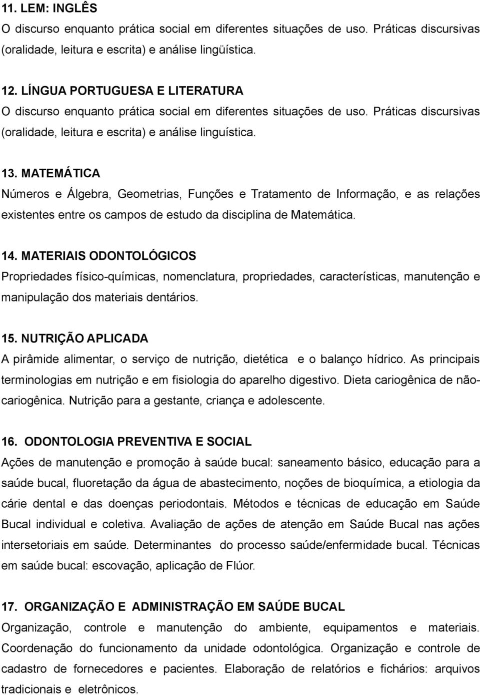 MATEMÁTICA Números e Álgebra, Geometrias, Funções e Tratamento de Informação, e as relações existentes entre os campos de estudo da disciplina de Matemática. 14.