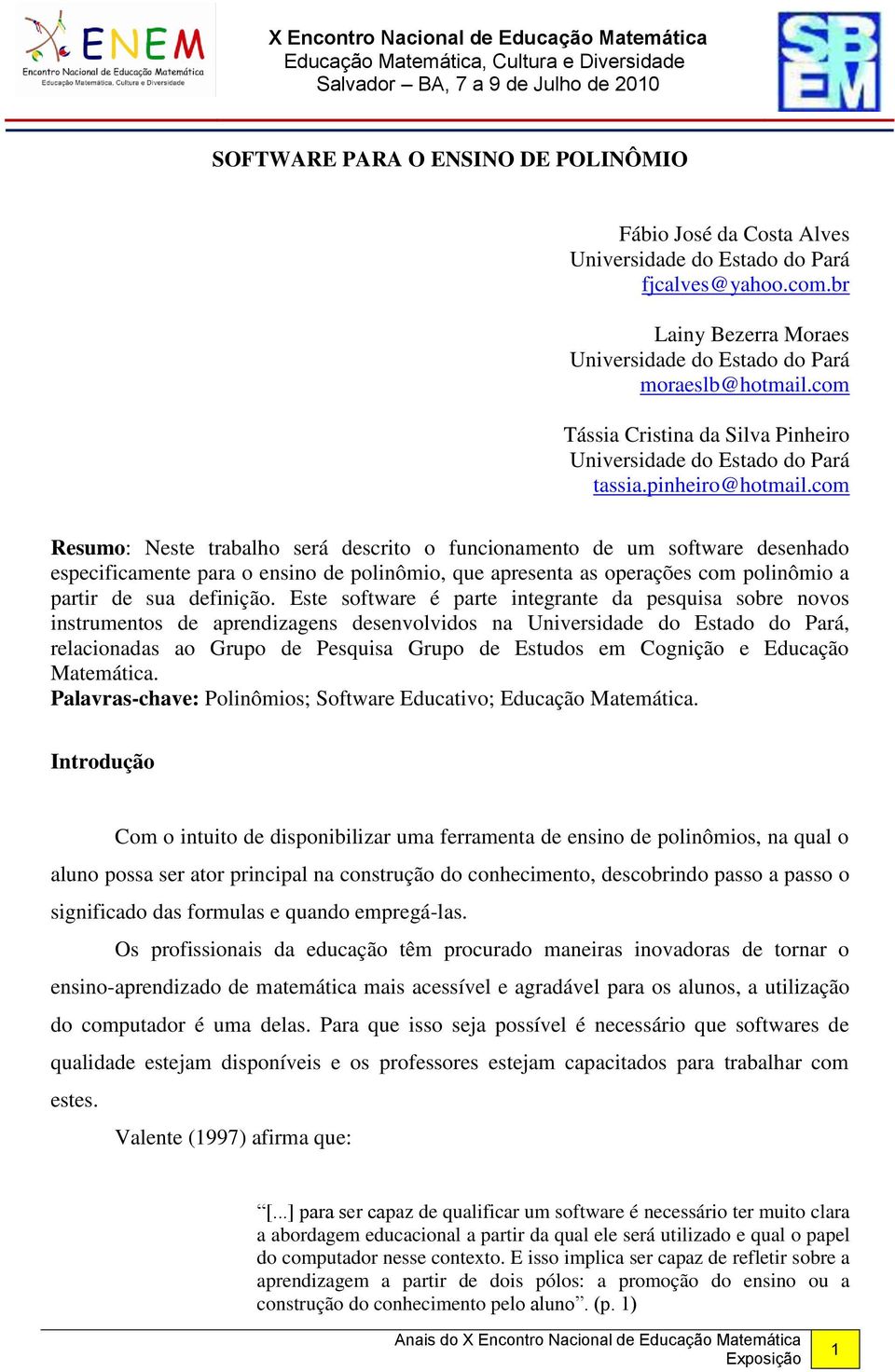 Este software é parte integrante da pesquisa sobre novos instrumentos de aprendizagens desenvolvidos na, relacionadas ao Grupo de Pesquisa Grupo de Estudos em Cognição e Educação Matemática.