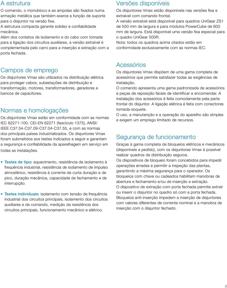 Além dos contatos de isolamento e do cabo com tomada para a ligação dos circuitos auxiliares, a versão extraível é complementada pelo carro para a inserção e extração com a porta fechada.