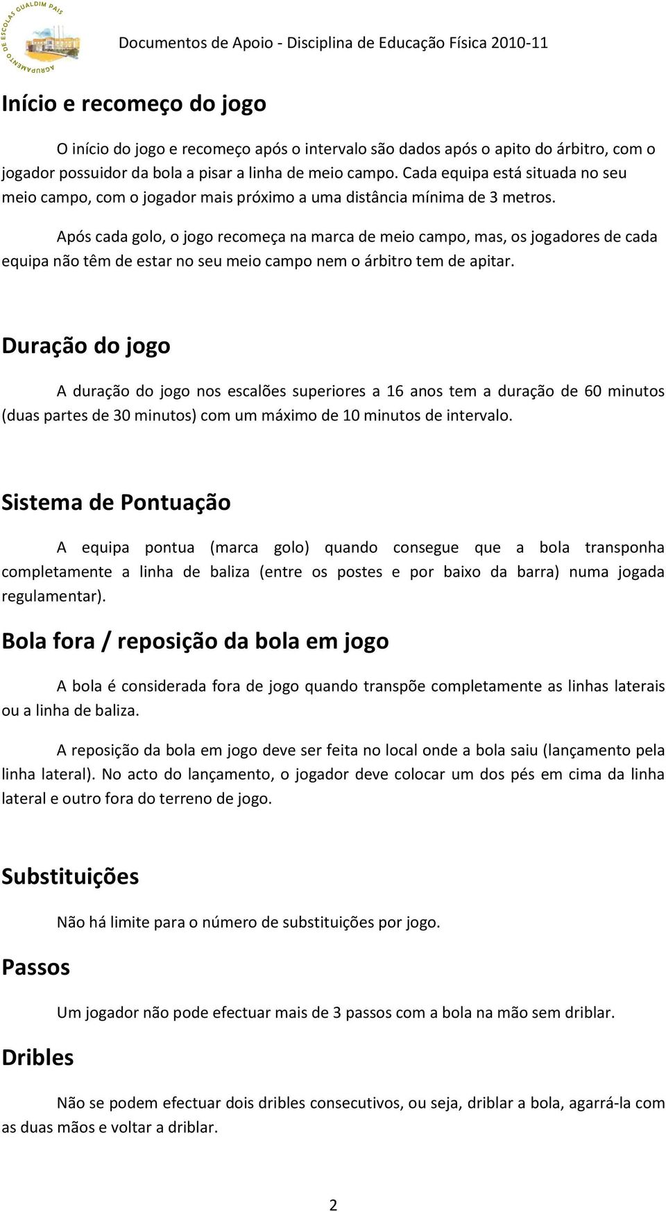 Após cada golo, o jogo recomeça na marca de meio campo, mas, os jogadores de cada equipa não têm de estar no seu meio campo nem o árbitro tem de apitar.