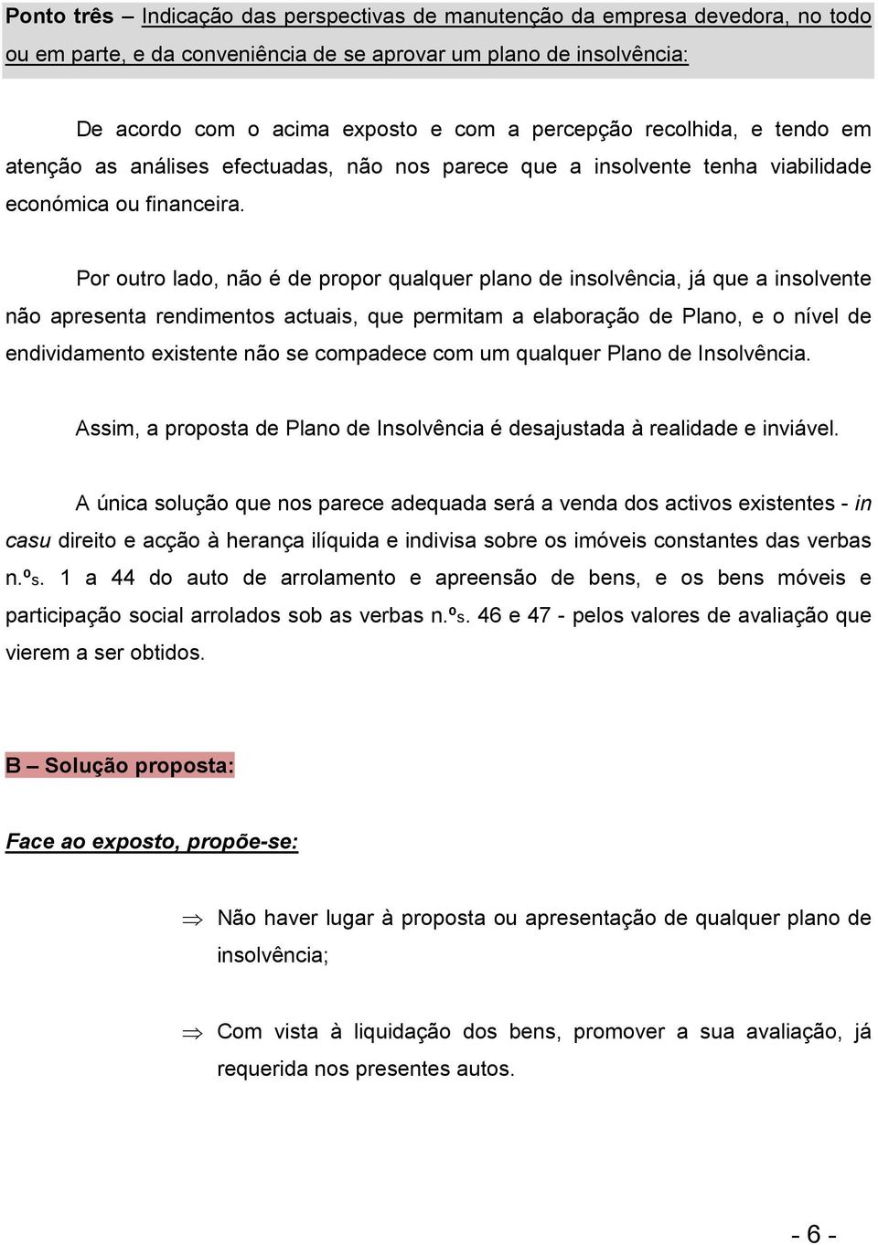 Por outro lado, não é de propor qualquer plano de insolvência, já que a insolvente não apresenta rendimentos actuais, que permitam a elaboração de Plano, e o nível de endividamento existente não se