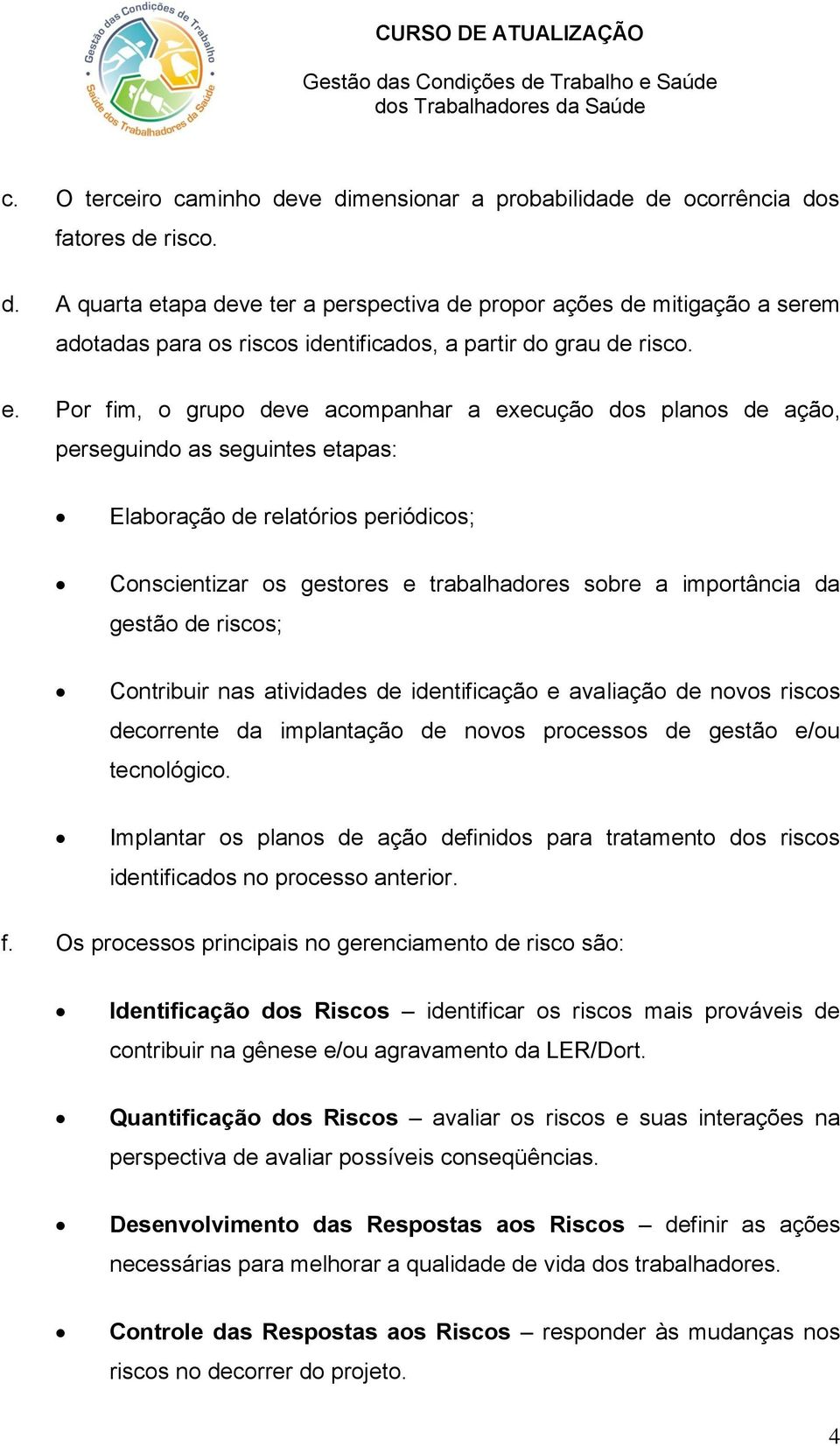 da gestão de riscos; Contribuir nas atividades de identificação e avaliação de novos riscos decorrente da implantação de novos processos de gestão e/ou tecnológico.