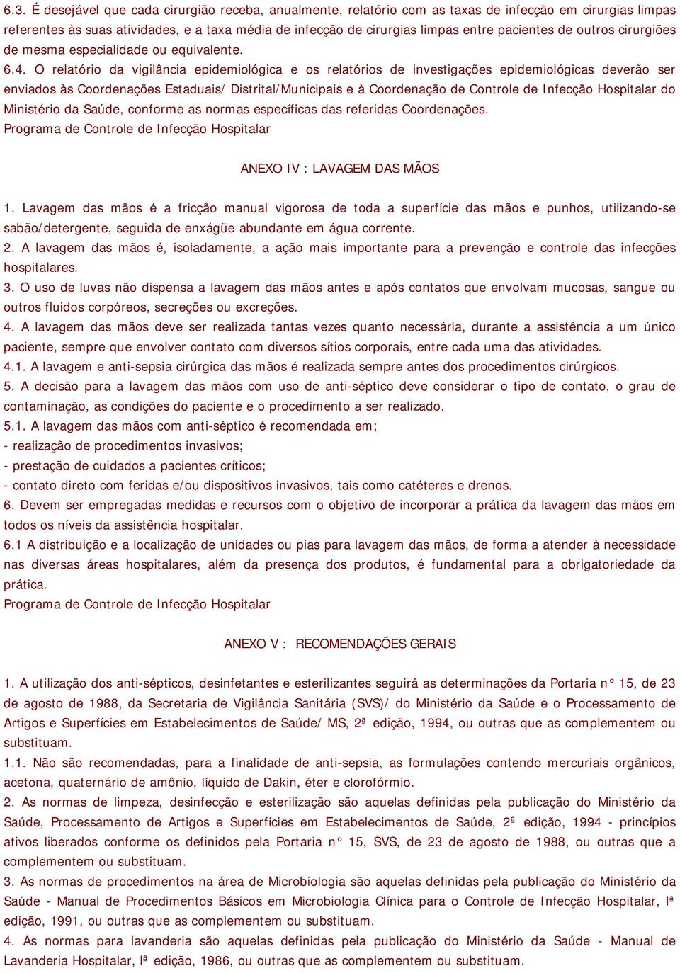 O relatório da vigilância epidemiológica e os relatórios de investigações epidemiológicas deverão ser enviados às Coordenações Estaduais/ Distrital/Municipais e à Coordenação de Controle de Infecção