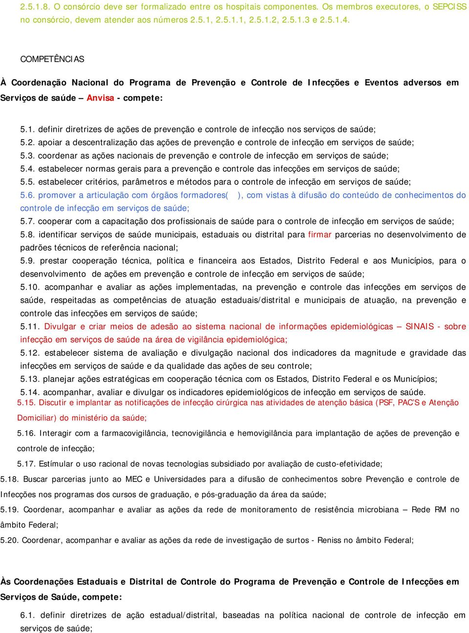 definir diretrizes de ações de prevenção e controle de infecção nos serviços de saúde; 5.2. apoiar a descentralização das ações de prevenção e controle de infecção em serviços de saúde; 5.3.