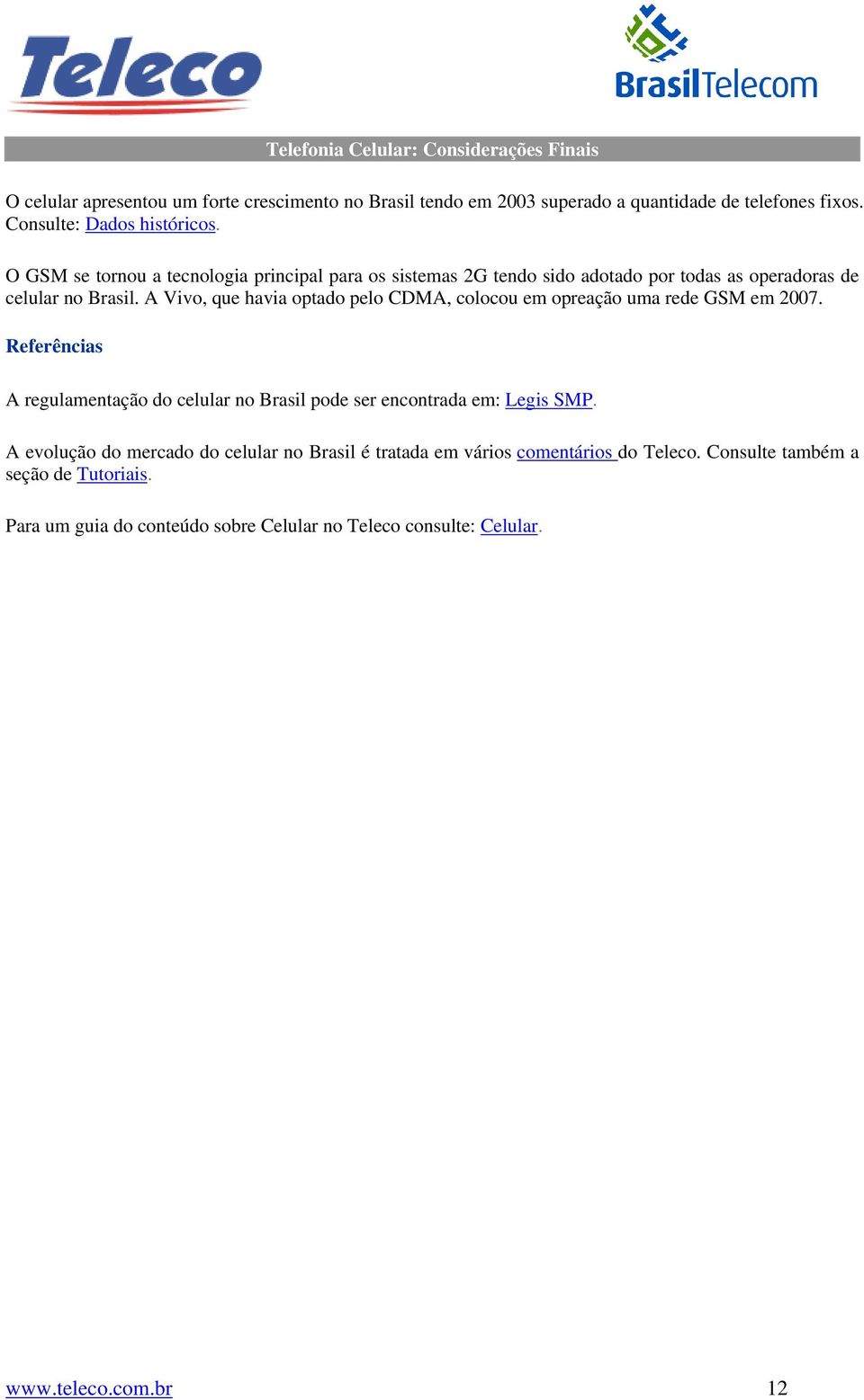 A Vivo, que havia optado pelo CDMA, colocou em opreação uma rede GSM em 2007. Referências A regulamentação do celular no Brasil pode ser encontrada em: Legis SMP.