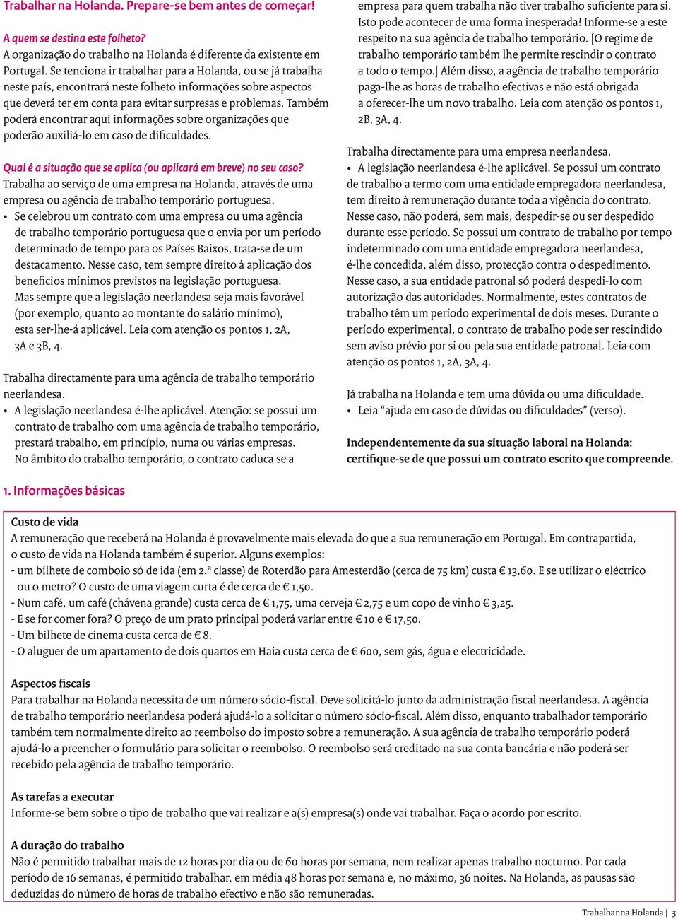 Também poderá encontrar aqui informações sobre organizações que poderão auxiliá-lo em caso de dificuldades. Qual é a situação que se aplica (ou aplicará em breve) no seu caso?