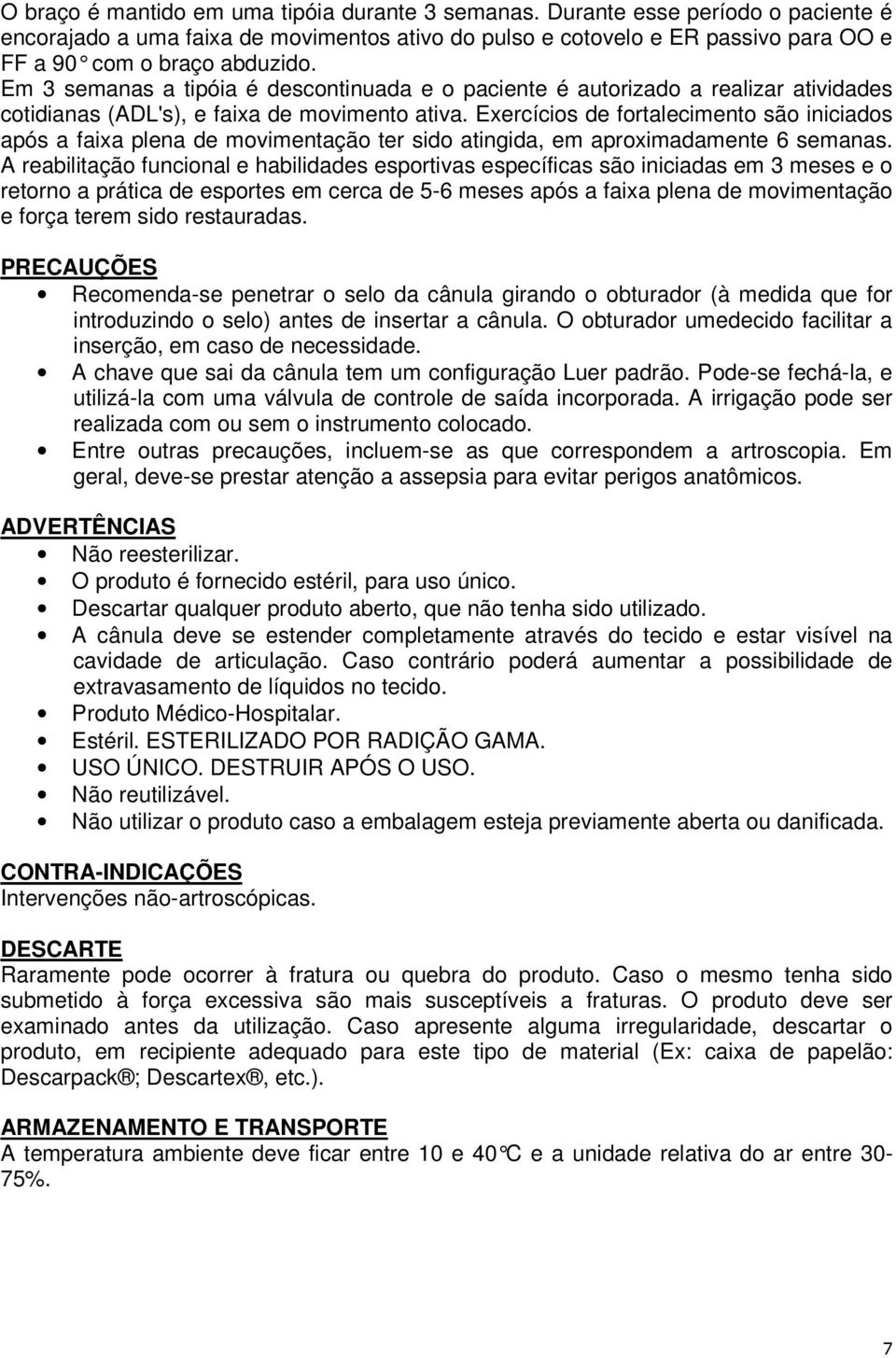 Exercícios de fortalecimento são iniciados após a faixa plena de movimentação ter sido atingida, em aproximadamente 6 semanas.