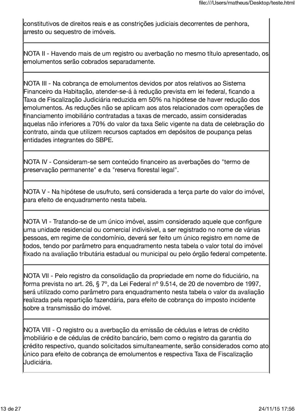 NOTA III - Na cobrança de emolumentos devidos por atos relativos ao Sistema Financeiro da Habitação, atender-se-á à redução prevista em lei federal, ficando a Taxa de Fiscalização Judiciária reduzida