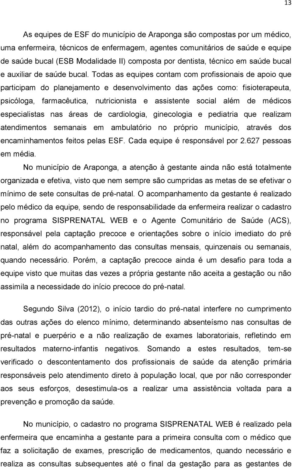 Todas as equipes contam com profissionais de apoio que participam do planejamento e desenvolvimento das ações como: fisioterapeuta, psicóloga, farmacêutica, nutricionista e assistente social além de