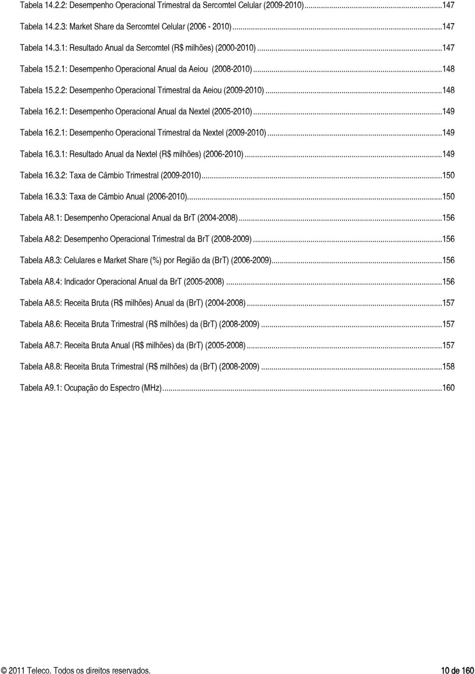 .. 149 Tabela 16.2.1: Desempenho Operacional Trimestral da Nextel (2009-2010)... 149 Tabela 16.3.1: Resultado Anual da Nextel (R$ milhões) (2006-2010)... 149 Tabela 16.3.2: Taxa de Câmbio Trimestral (2009-2010).