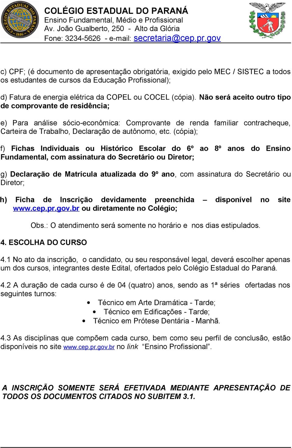 (cópia); f) Fichas Individuais ou Histórico Escolar do 6º ao 8º anos do Ensino Fundamental, com assinatura do Secretário ou Diretor; g) Declaração de Matrícula atualizada do 9º ano, com assinatura do