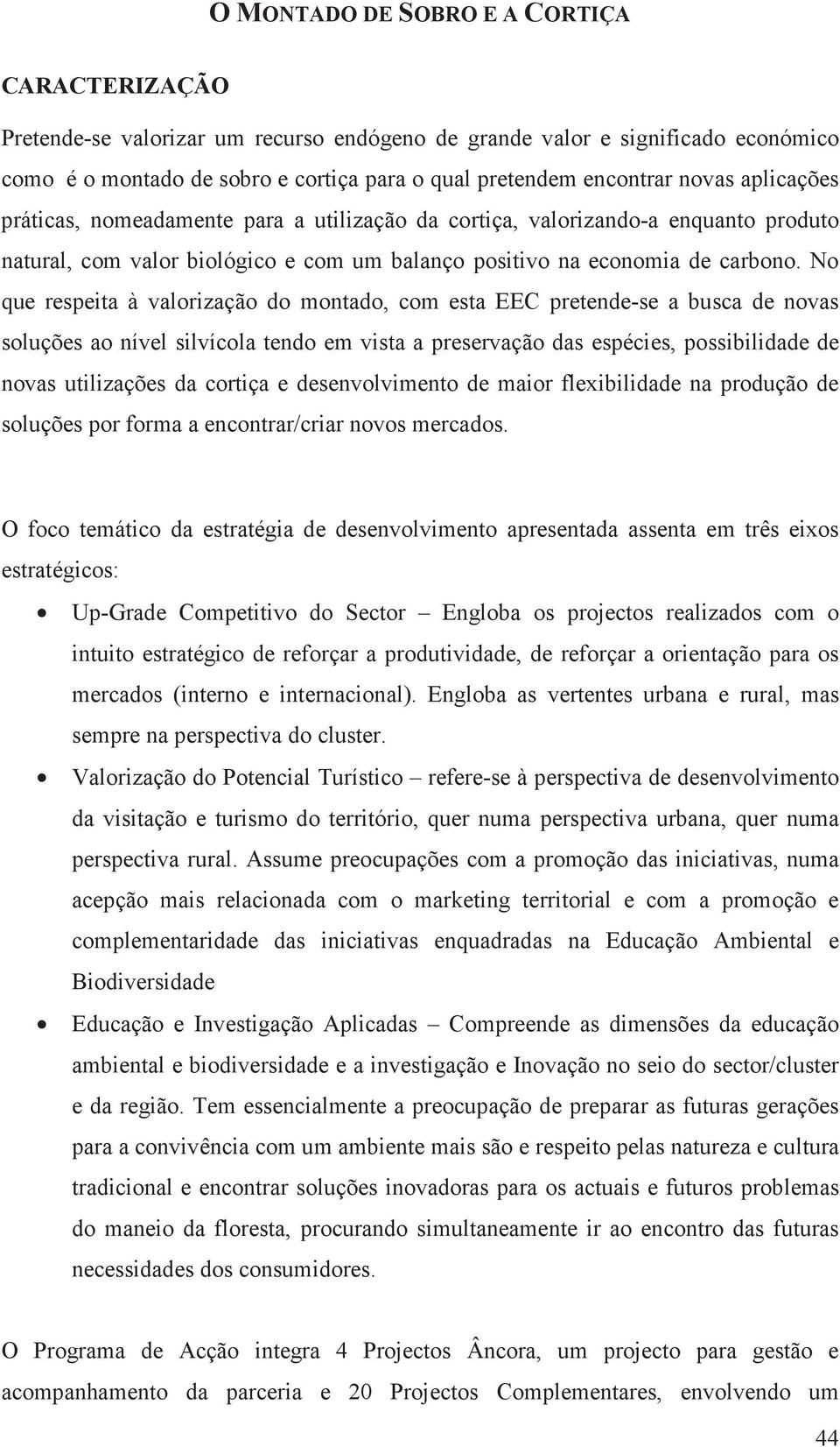 No que respeita à valorização do montado, com esta EEC pretende-se a busca de novas soluções ao nível silvícola tendo em vista a preservação das espécies, possibilidade de novas utilizações da