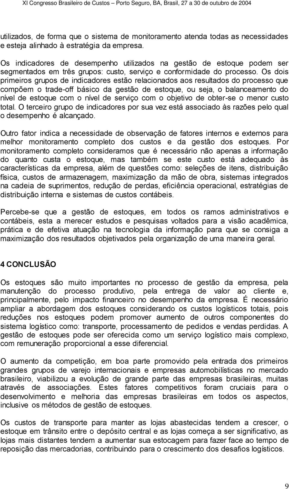 Os dois primeiros grupos de indicadores estão relacionados aos resultados do processo que compõem o trade-off básico da gestão de estoque, ou seja, o balanceamento do nível de estoque com o nível de