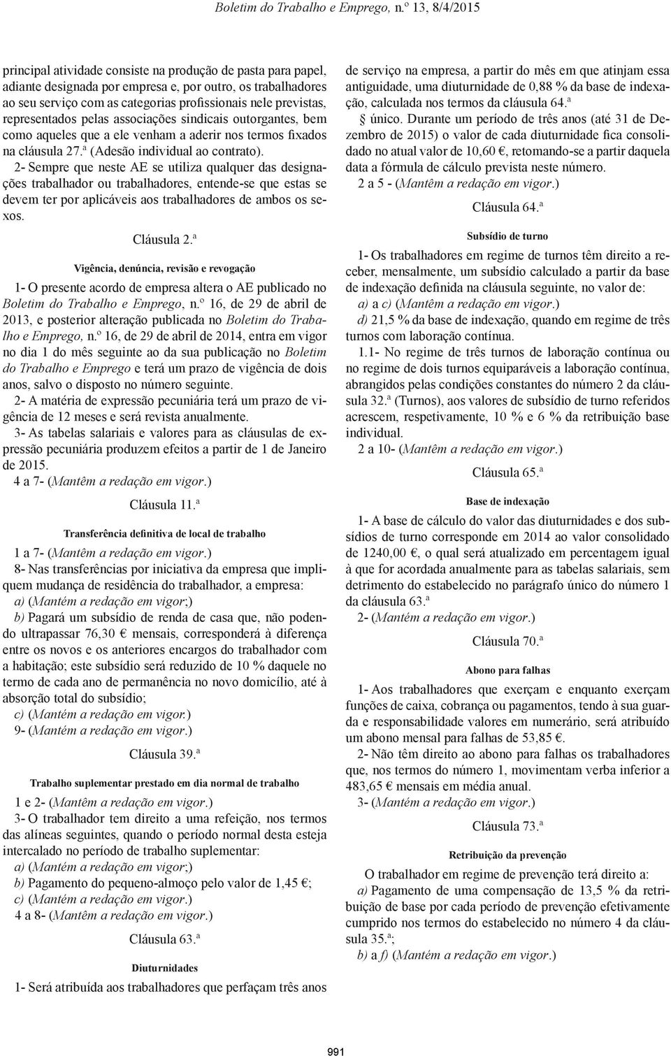 2- Sempre que neste AE se utiliza qualquer das designações trabalhador ou trabalhadores, entende-se que estas se devem ter por aplicáveis aos trabalhadores de ambos os sexos. Cláusula 2.