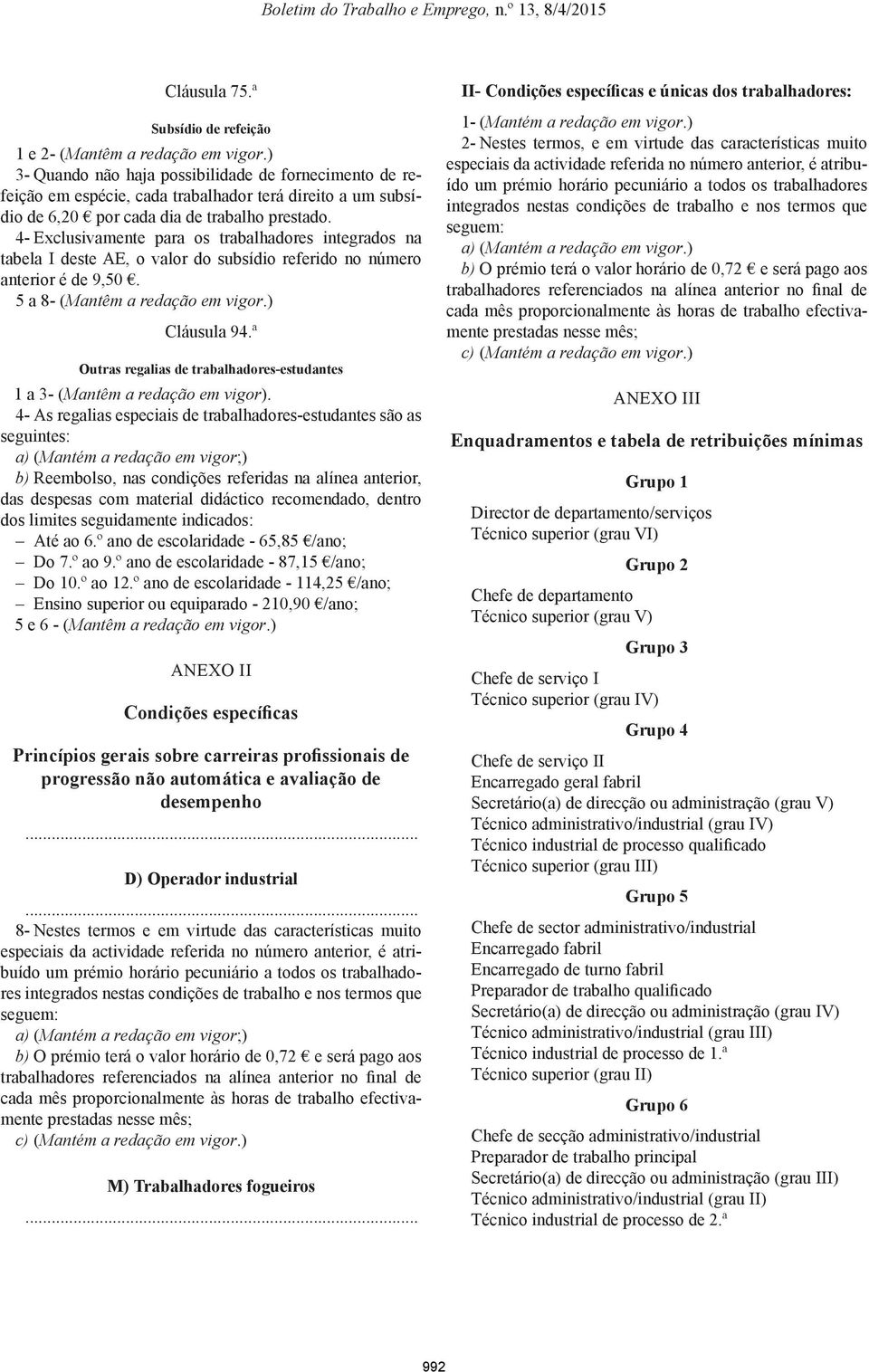 4- Exclusivamente para os trabalhadores integrados na tabela I deste AE, o valor do subsídio referido no número anterior é de 9,50. 5 a 8- (Mantêm a redação em vigor.) Cláusula 94.