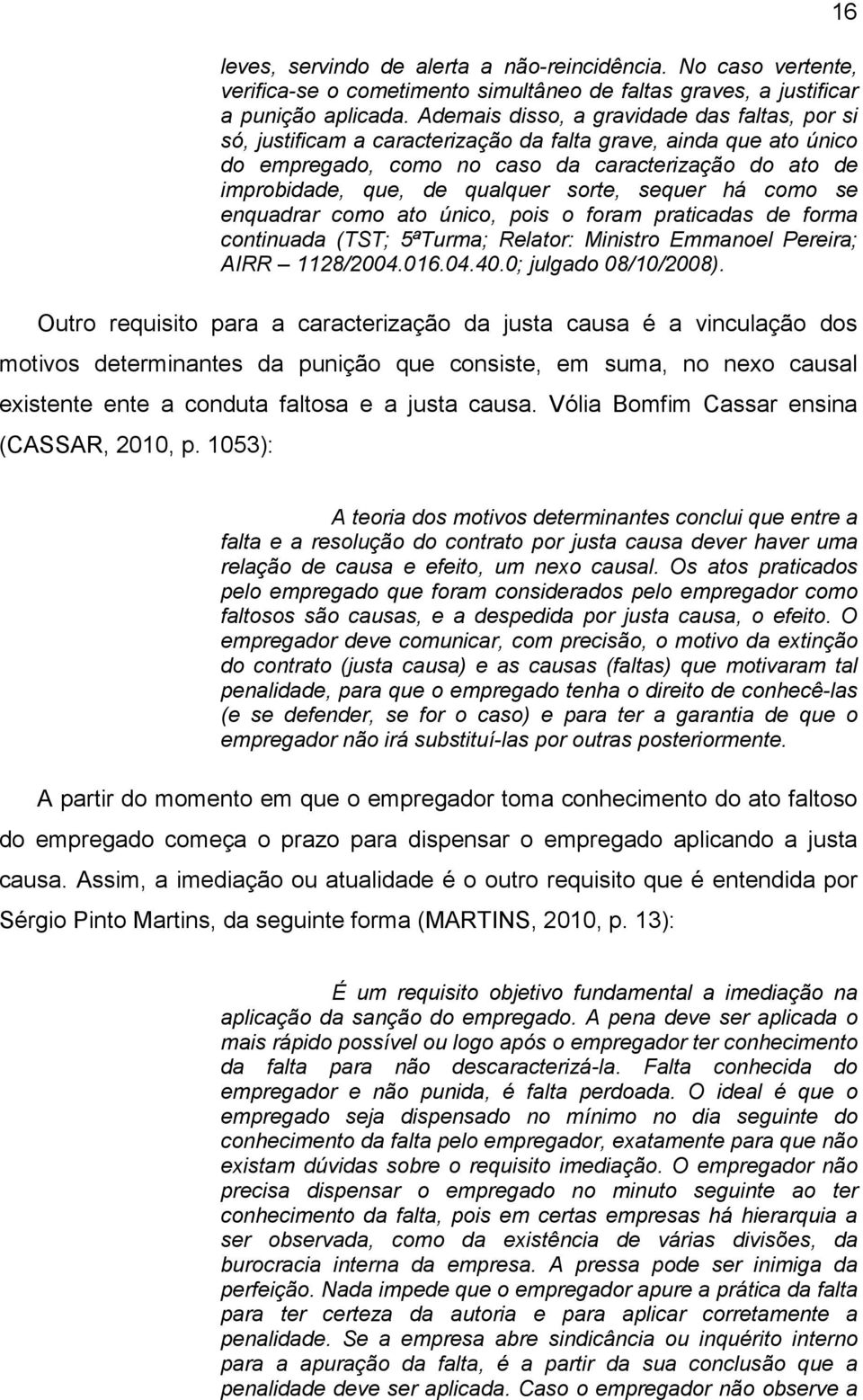 sorte, sequer há como se enquadrar como ato único, pois o foram praticadas de forma continuada (TST; 5ªTurma; Relator: Ministro Emmanoel Pereira; AIRR 1128/2004.016.04.40.0; julgado 08/10/2008).