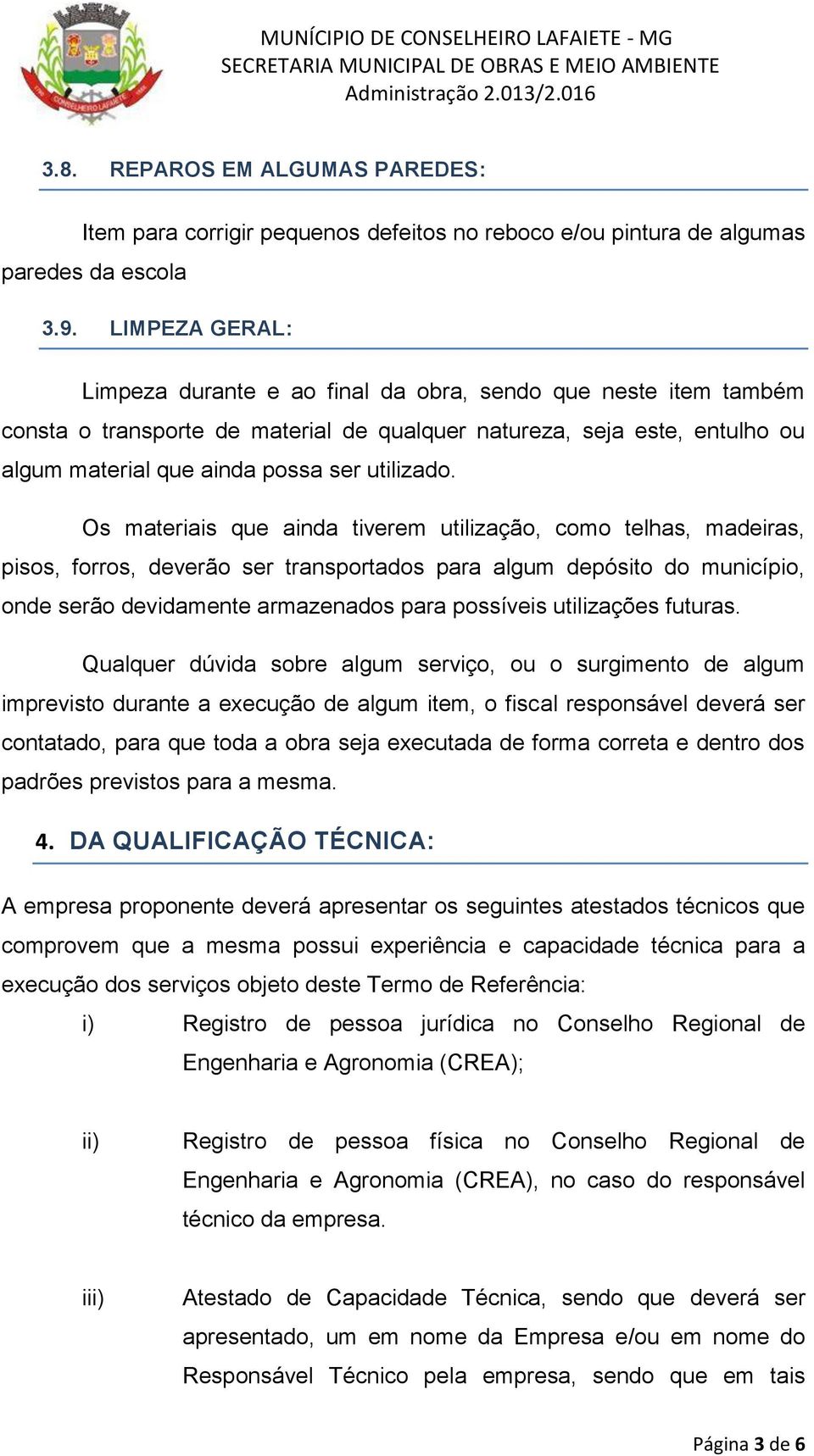 Os materiais que ainda tiverem utilização, como telhas, madeiras, pisos, forros, deverão ser transportados para algum depósito do município, onde serão devidamente armazenados para possíveis