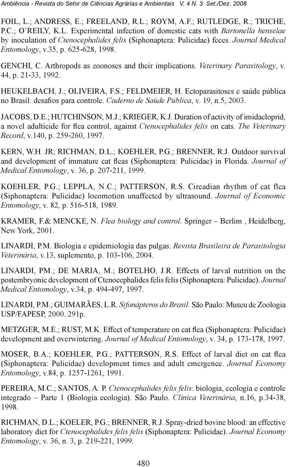 Journal Medical Entomology, v.35, p. 625-628, 1998. GENCHI, C. Arthropods as zoonoses and their implications. Veterinary Parasitology, v. 44, p. 21-33, 1992. HEUKELBACH, J.; OLIVEIRA, F.S.