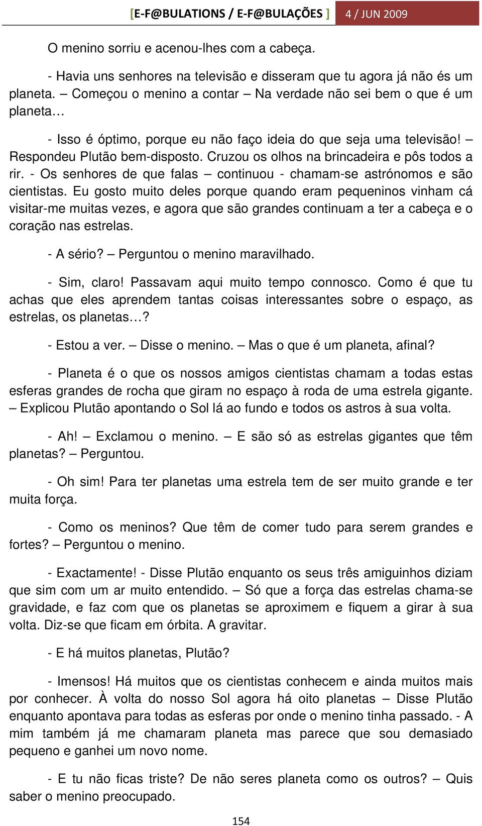 Cruzou os olhos na brincadeira e pôs todos a rir. - Os senhores de que falas continuou - chamam-se astrónomos e são cientistas.