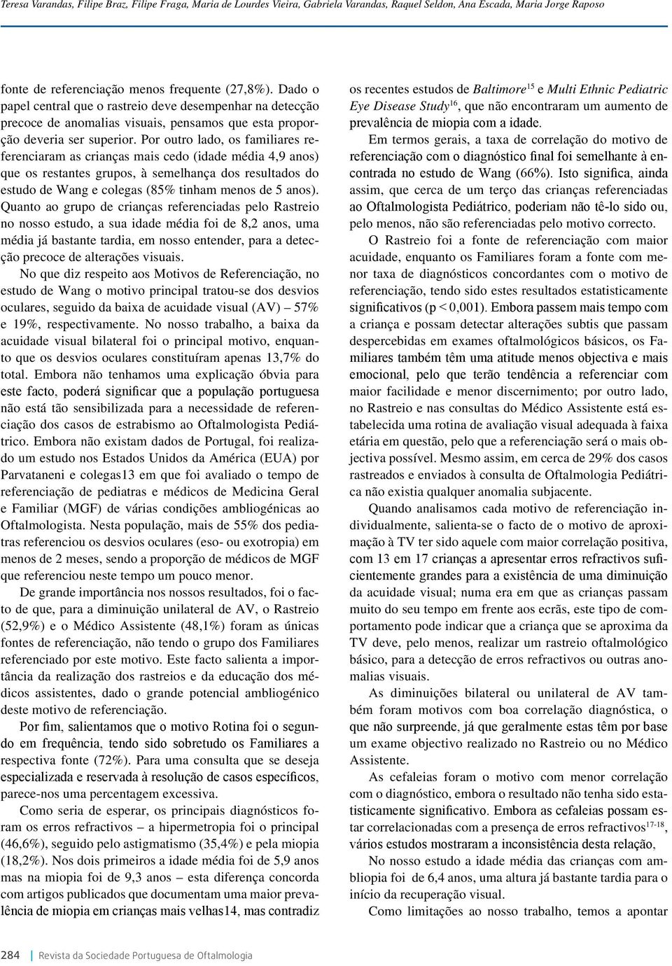 Por outro lado, os familiares referenciaram as crianças mais cedo (idade média 4,9 anos) que os restantes grupos, à semelhança dos resultados do estudo de Wang e colegas (85% tinham menos de 5 anos).