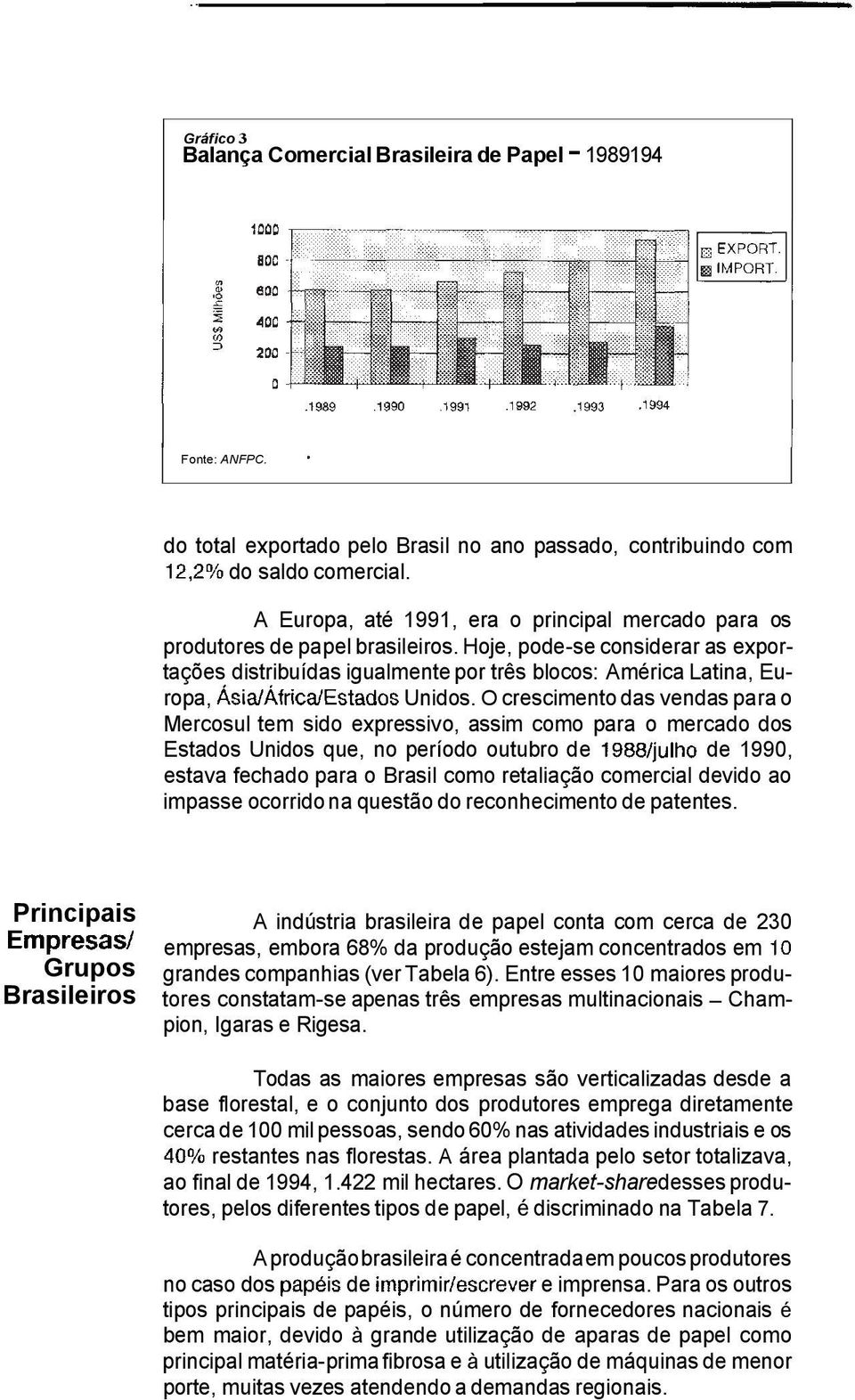 O crescimento das vendas para o Mercosul tem sido expressivo, assim como para o mercado dos Estados Unidos que, no período outubro de de 1990, estava fechado para o Brasil como retaliação comercial