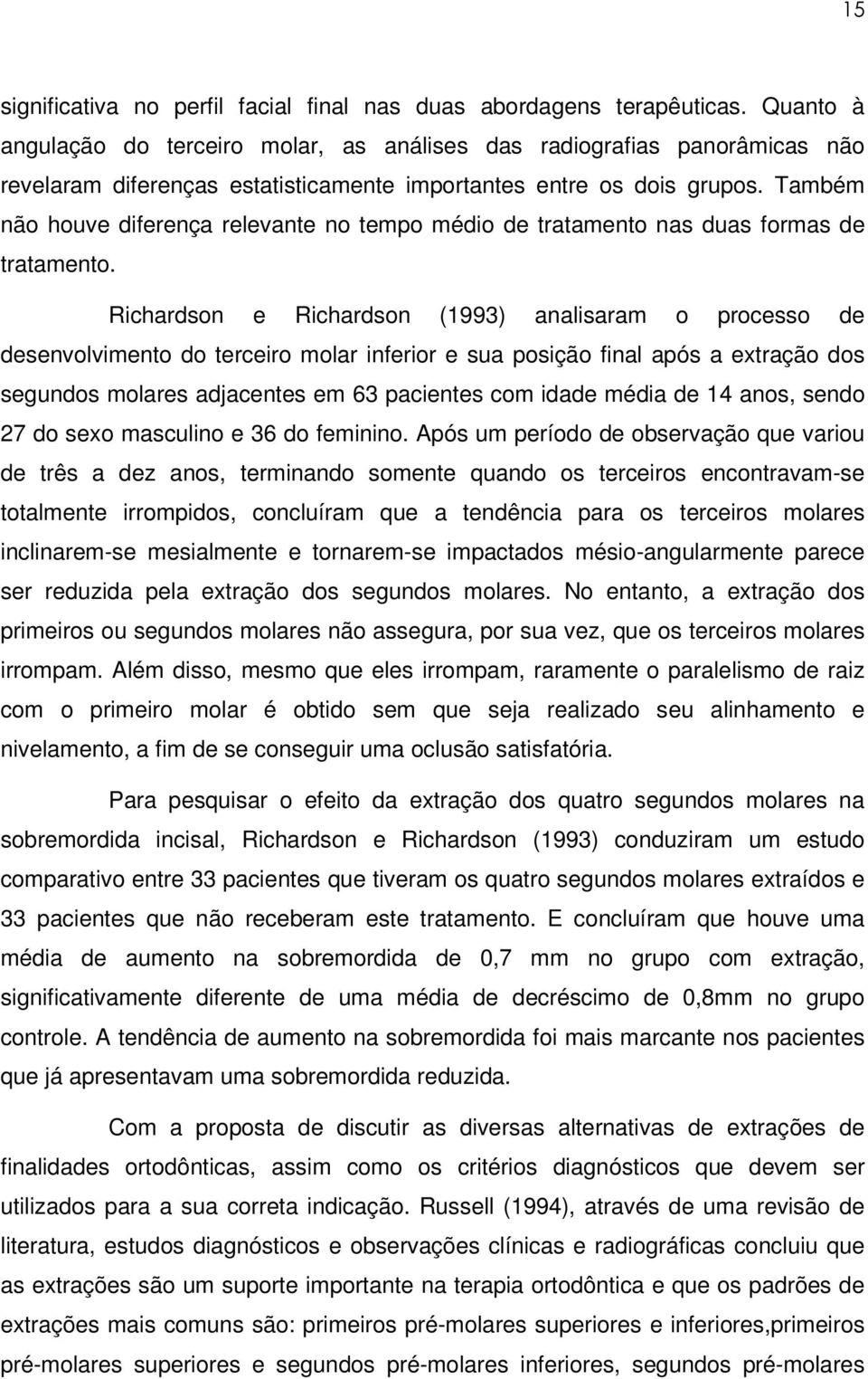 Também não houve diferença relevante no tempo médio de tratamento nas duas formas de tratamento.