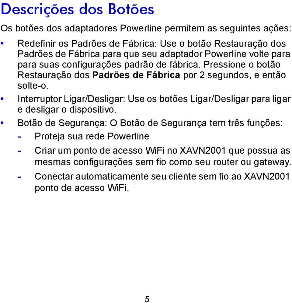 Interruptor Ligar/Desligar: Use os botões Ligar/Desligar para ligar e desligar o dispositivo.