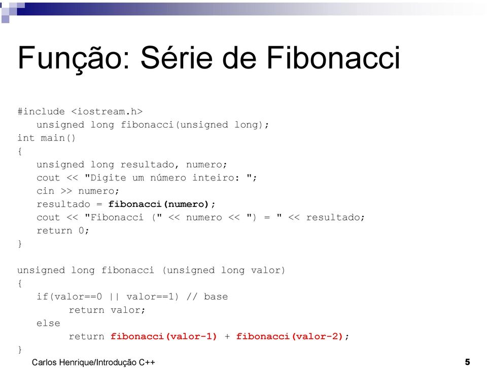 inteiro: "; cin >> numero; resultado = fibonacci(numero); cout << "Fibonacci (" << numero << ") = " << resultado;