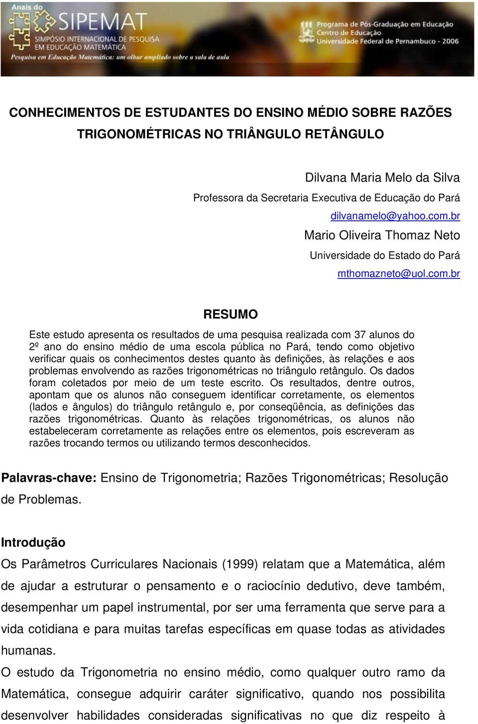 uma escola pública no Pará, tendo como objetivo verificar quais os conhecimentos destes quanto às definições, às relações e aos problemas envolvendo as razões trigonométricas no triângulo retângulo.