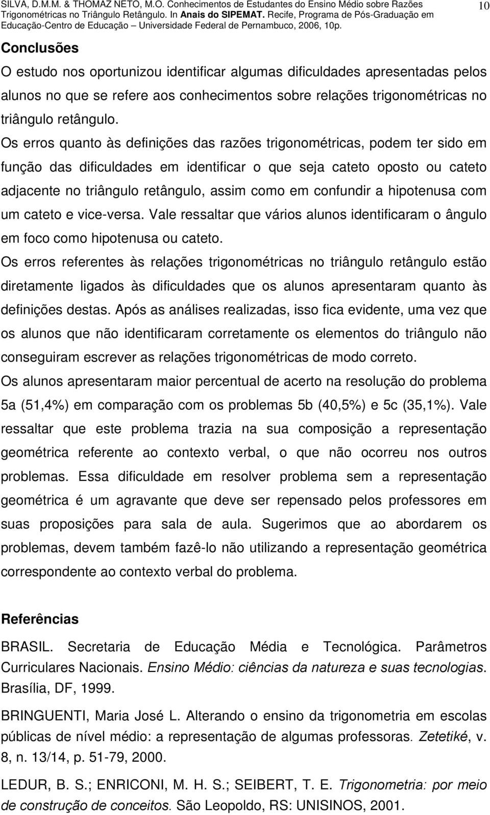 confundir a hipotenusa com um cateto e vice-versa. Vale ressaltar que vários alunos identificaram o ângulo em foco como hipotenusa ou cateto.