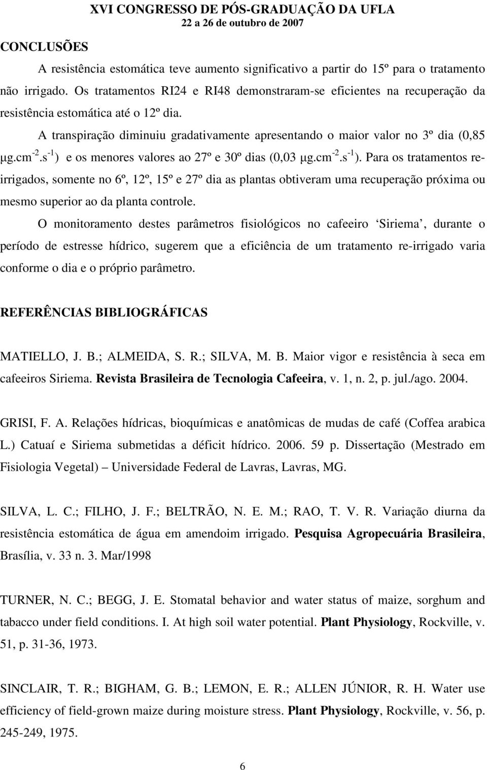 cm -2.s -1 ) e os menores valores ao 27º e 30º dias (0,03 µg.cm -2.s -1 ). Para os tratamentos reirrigados, somente no 6º, 12º, 15º e 27º dia as plantas obtiveram uma recuperação próxima ou mesmo superior ao da planta controle.