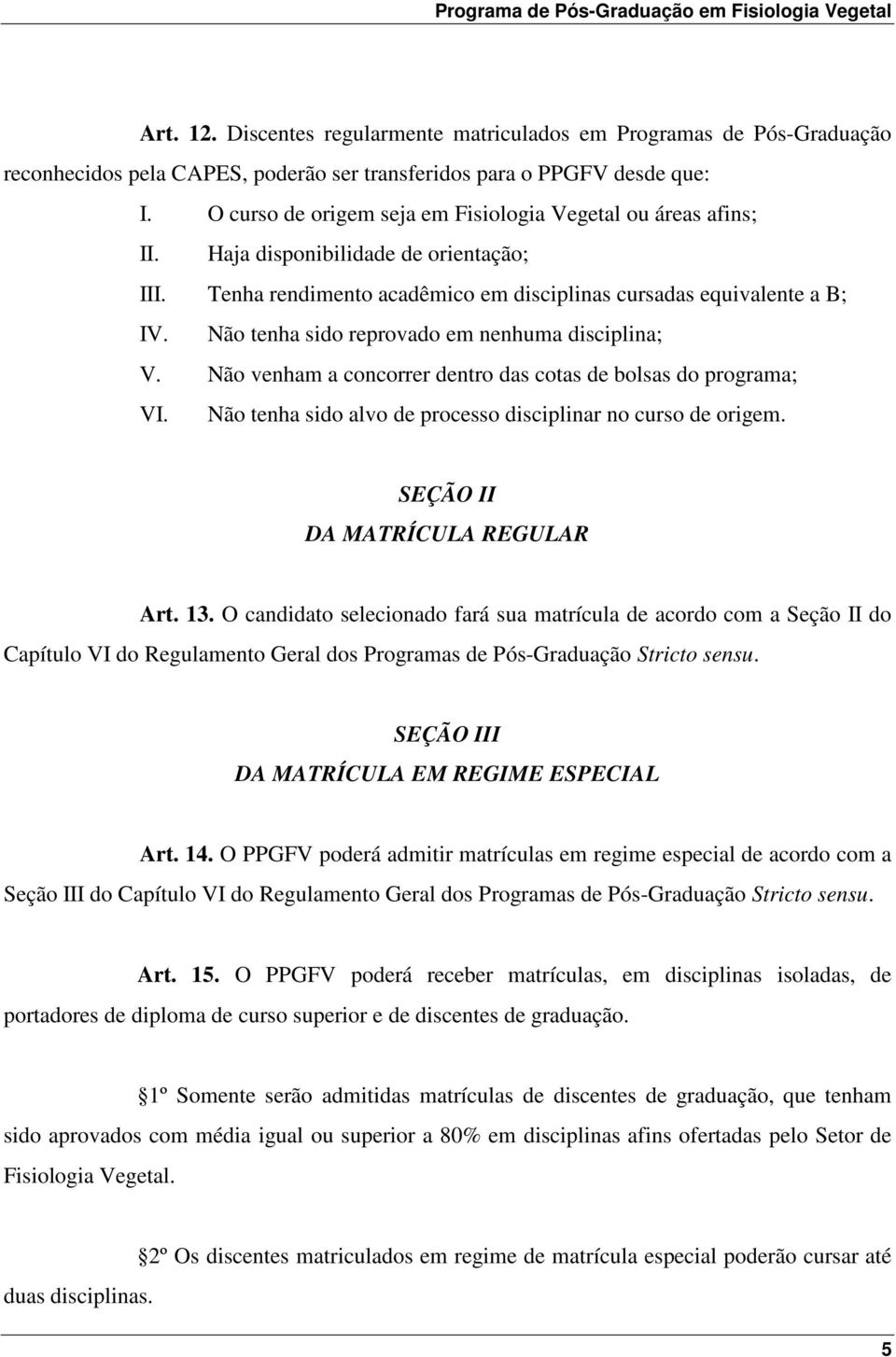 Não tenha sido reprovado em nenhuma disciplina; V. Não venham a concorrer dentro das cotas de bolsas do programa; VI. Não tenha sido alvo de processo disciplinar no curso de origem.