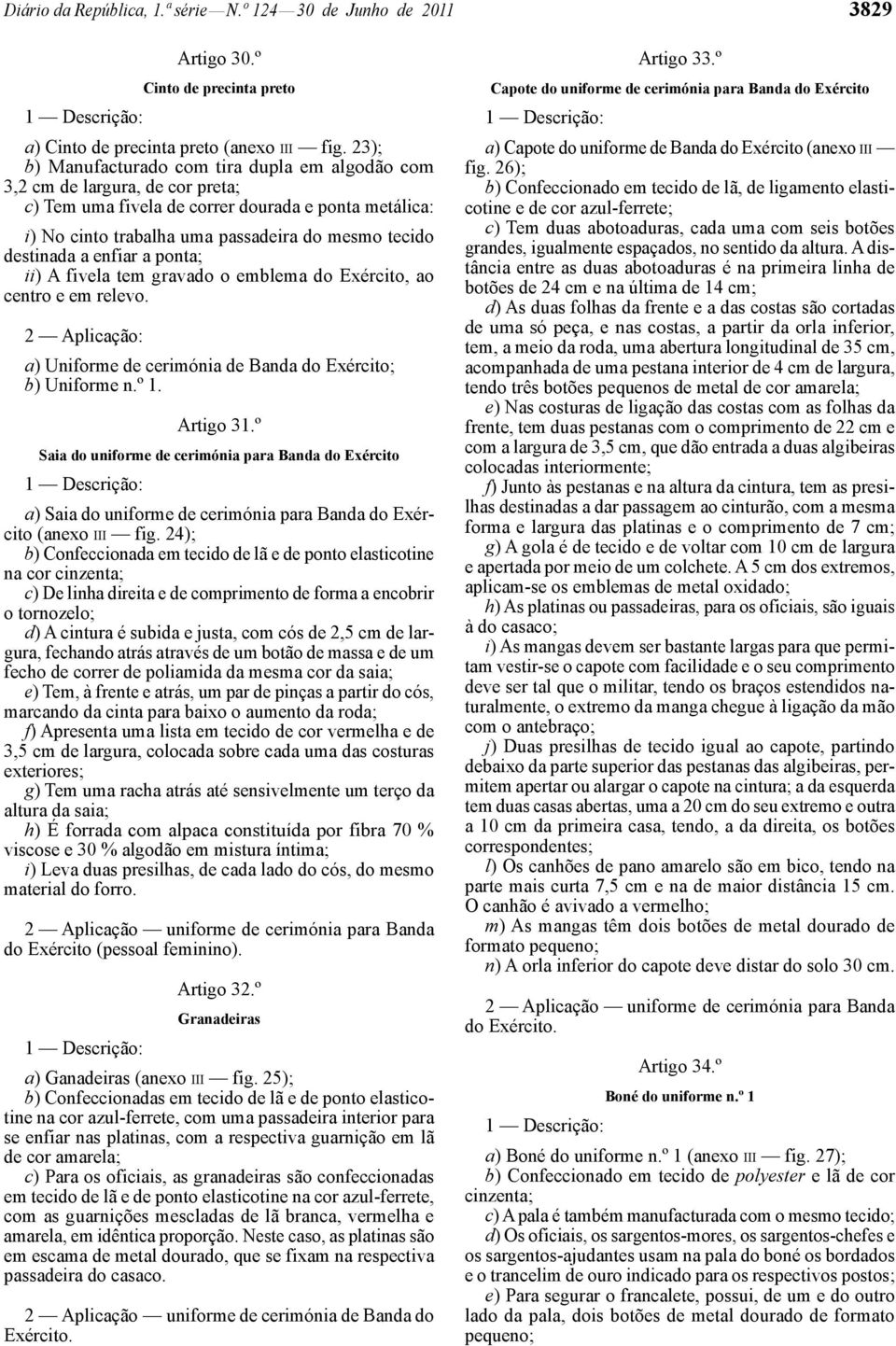 destinada a enfiar a ponta; ii) A fivela tem gravado o emblema do Exército, ao centro e em relevo. 2 Aplicação: a) Uniforme de cerimónia de Banda do Exército; b) Uniforme n.º 1. Artigo 31.