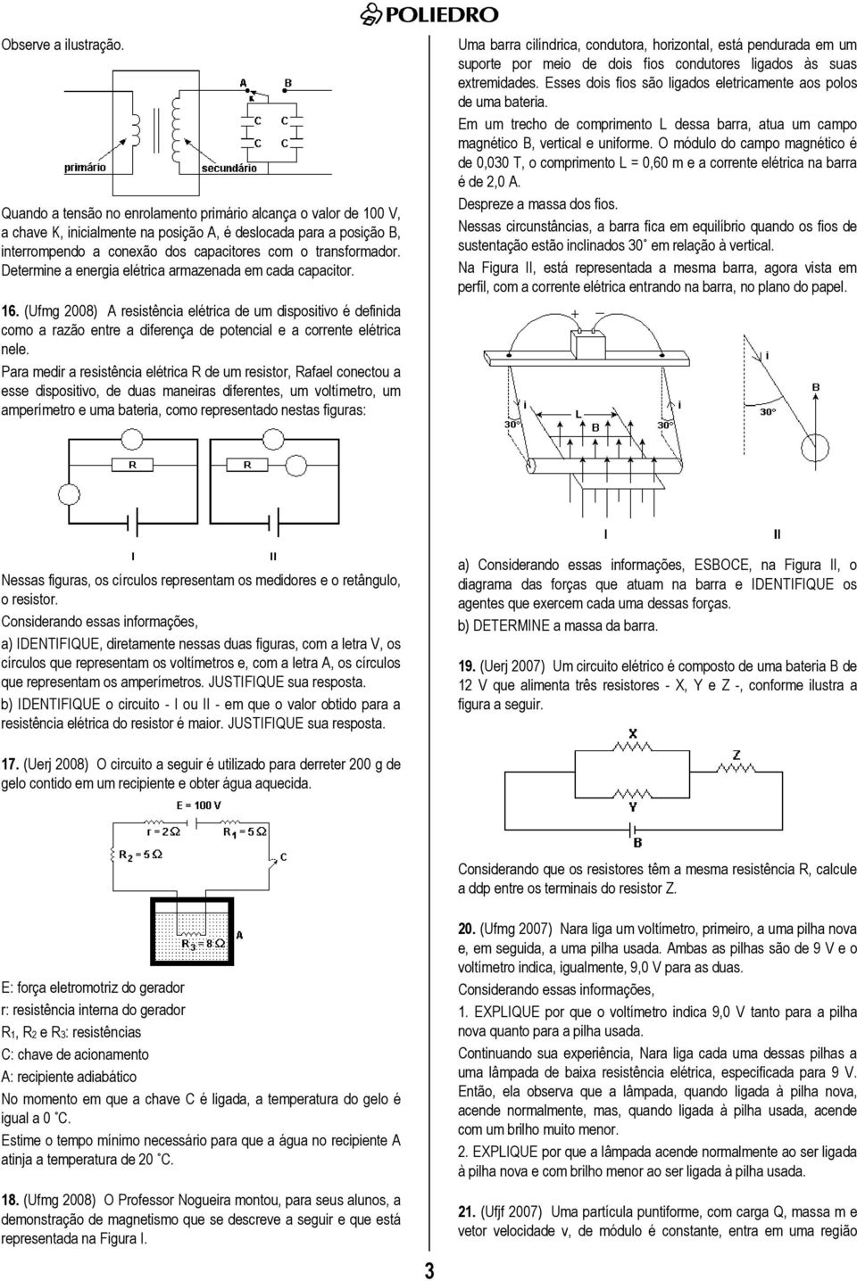 Determine a energia elétrica armazenada em cada capacitor. 16. (Ufmg 008) A resistência elétrica de um dispositivo é definida como a razão entre a diferença de potencial e a corrente elétrica nele.