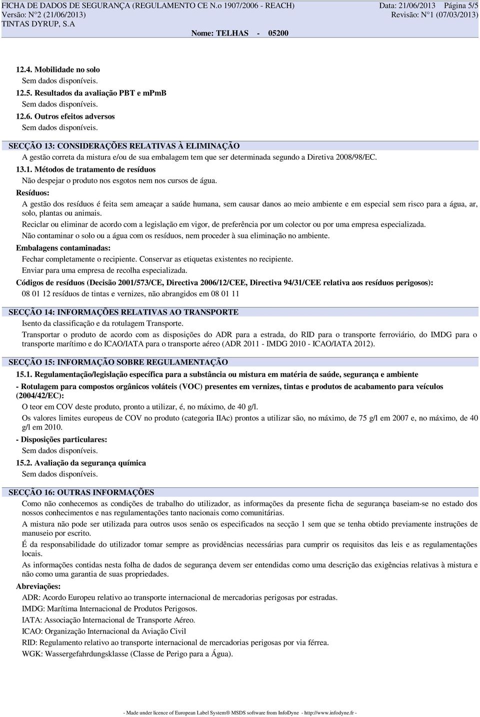 13.1. Métodos de tratamento de resíduos Não despejar o produto nos esgotos nem nos cursos de água.