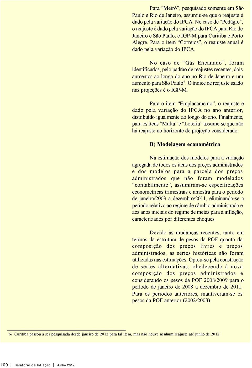 No caso de Gás Encanado, foram identificados, pelo padrão de reajustes recentes, dois aumentos ao longo do ano no Rio de Janeiro e um aumento para São Paulo 6.