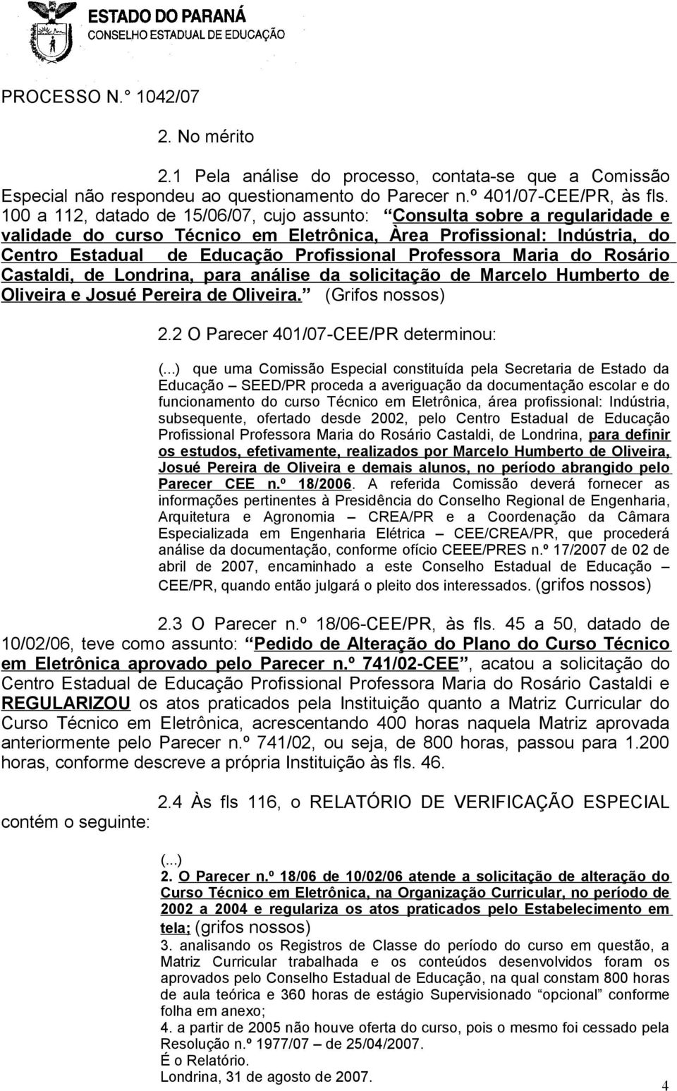 Professora Maria do Rosário Castaldi, de Londrina, para análise da solicitação de Marcelo Humberto de Oliveira e Josué Pereira de Oliveira. (Grifos nossos) 2.2 O Parecer 401/07-CEE/PR determinou: (.