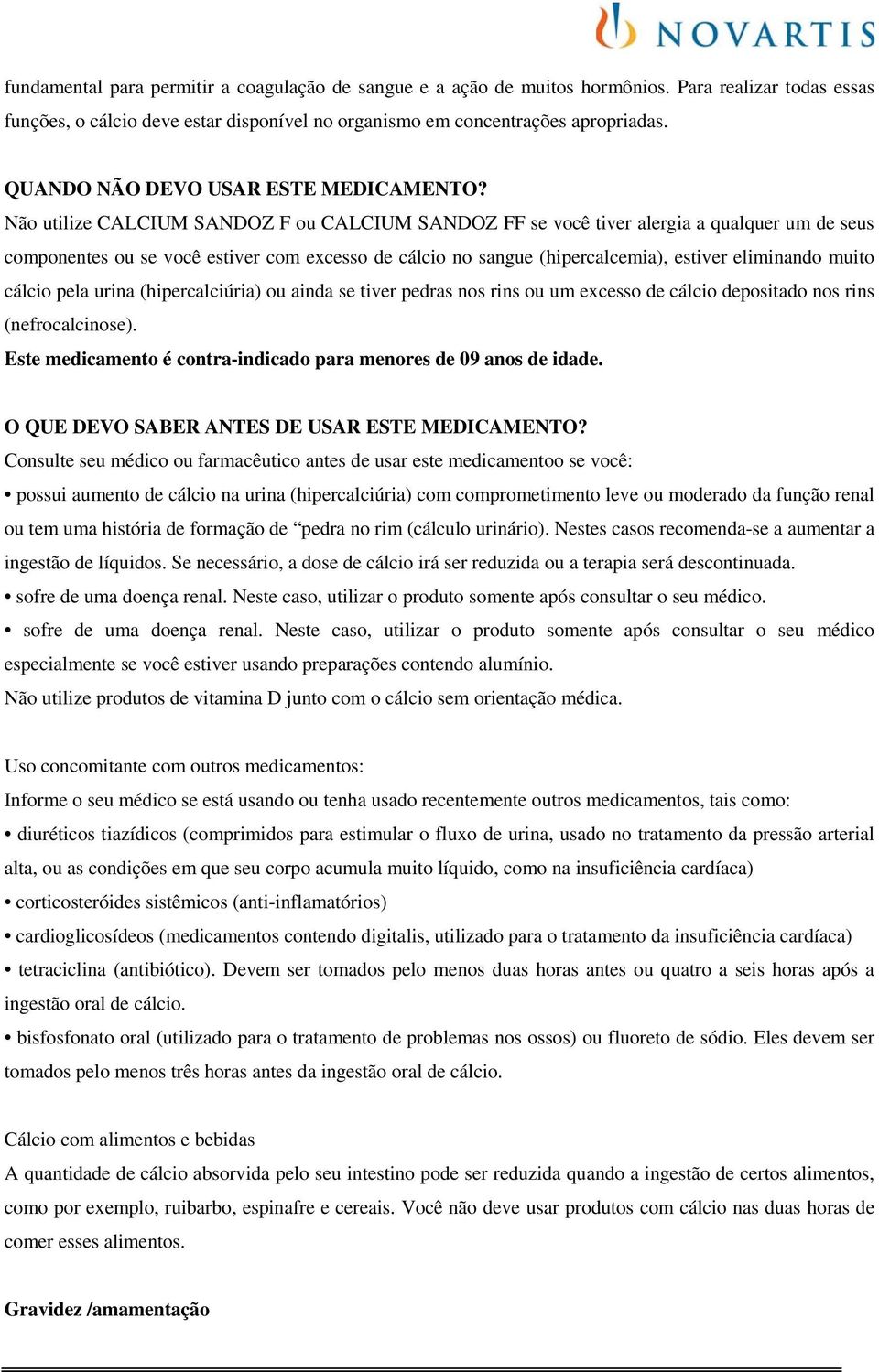 Não utilize CALCIUM SANDOZ F ou CALCIUM SANDOZ FF se você tiver alergia a qualquer um de seus componentes ou se você estiver com excesso de cálcio no sangue (hipercalcemia), estiver eliminando muito