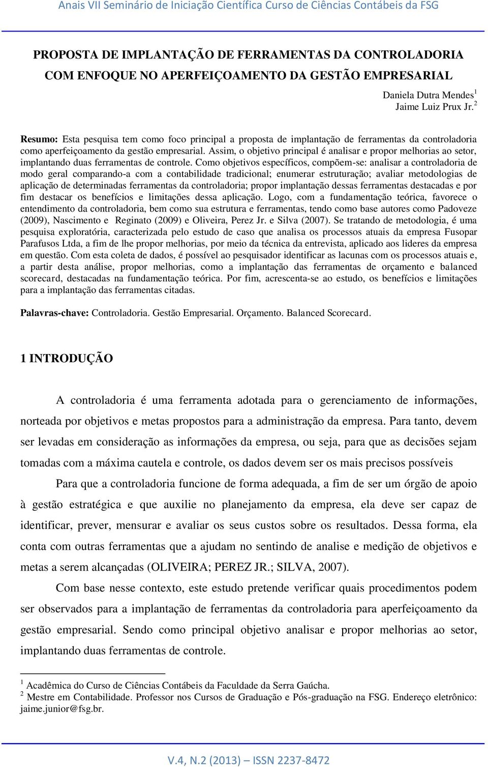 Assim, o objetivo principal é analisar e propor melhorias ao setor, implantando duas ferramentas de controle.